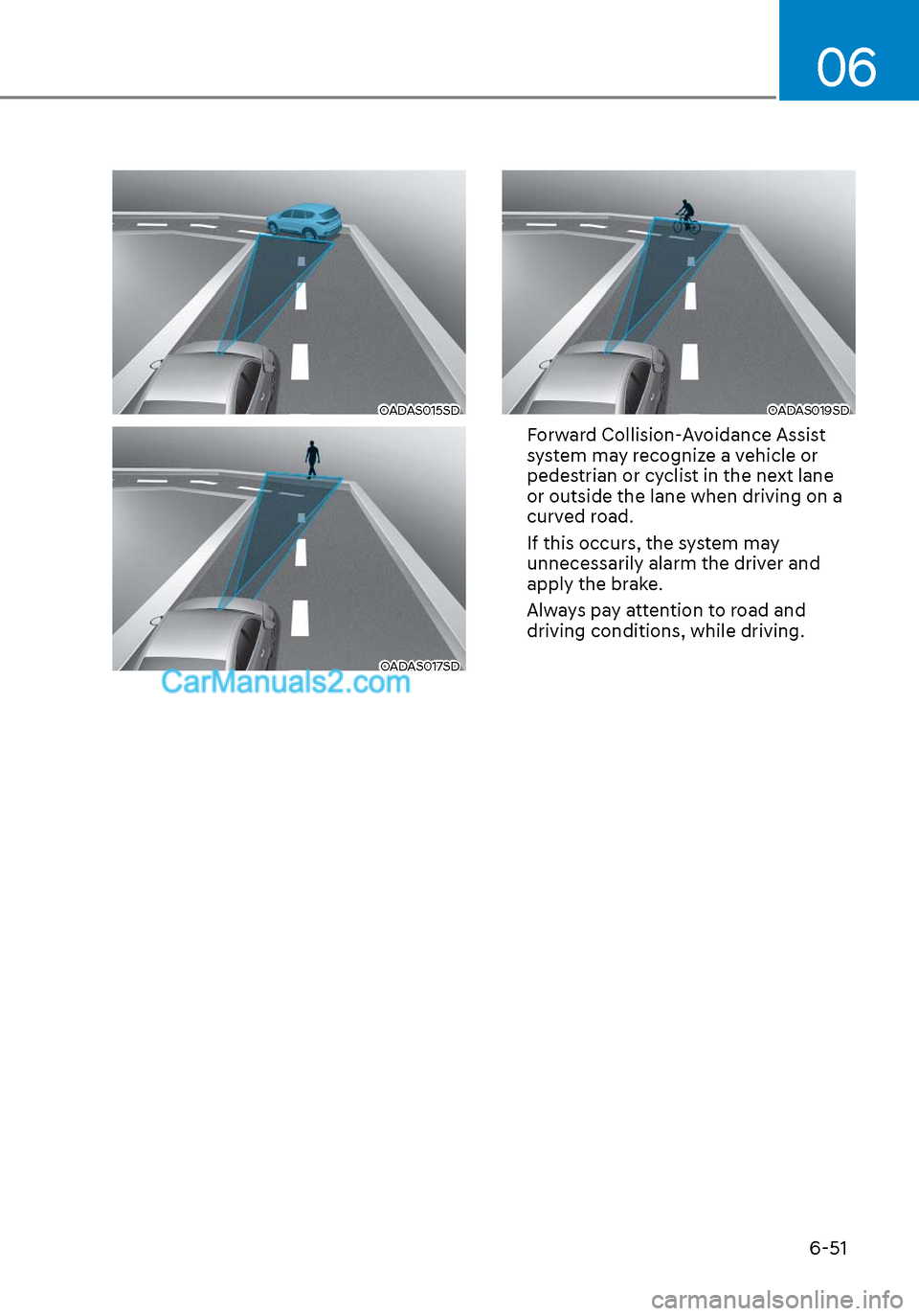 Hyundai Sonata 2020 Owners Manual 06
6-51
OADAS015SDOADAS015SD
OADAS017SDOADAS017SD
OADAS019SDOADAS019SD
Forward Collision-Avoidance Assist
system may recognize a vehicle or
pedestrian or cyclist in the next lane
or outside the la Hyundai Sonata 2020 Owners Manual 06
6-51
OADAS015SDOADAS015SD
OADAS017SDOADAS017SD
OADAS019SDOADAS019SD
Forward Collision-Avoidance Assist
system may recognize a vehicle or
pedestrian or cyclist in the next lane
or outside the la