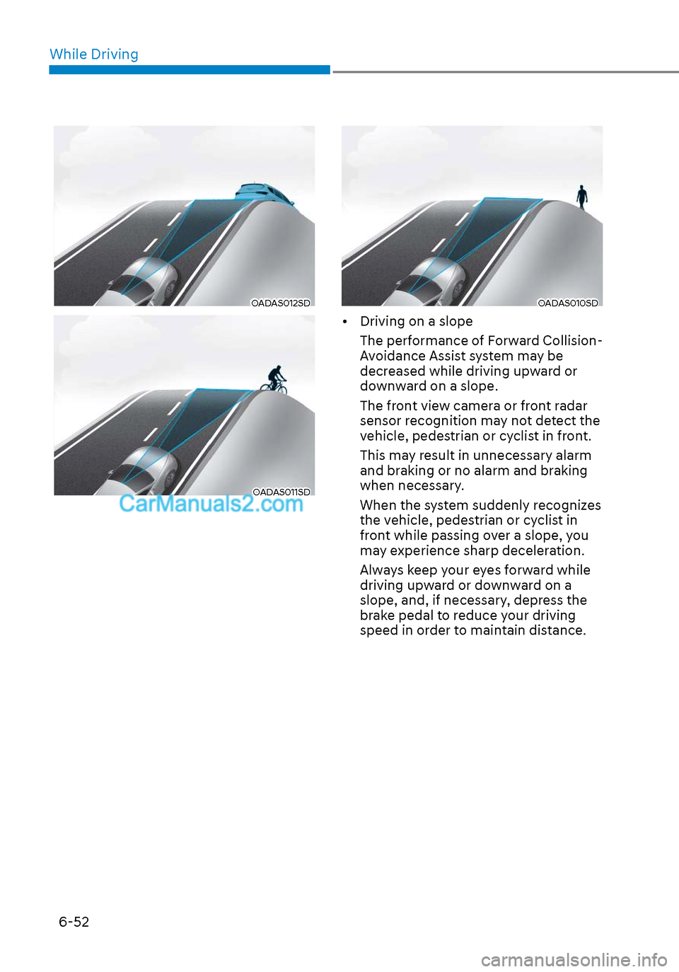 Hyundai Sonata 2020 User Guide While Driving6-52
OADAS012SDOADAS012SD
OADAS011SDOADAS011SD
OADAS010SDOADAS010SD
•  Driving on a slope The performance of Forward Collision-
Avoidance Assist system may be 
decreased while driving u