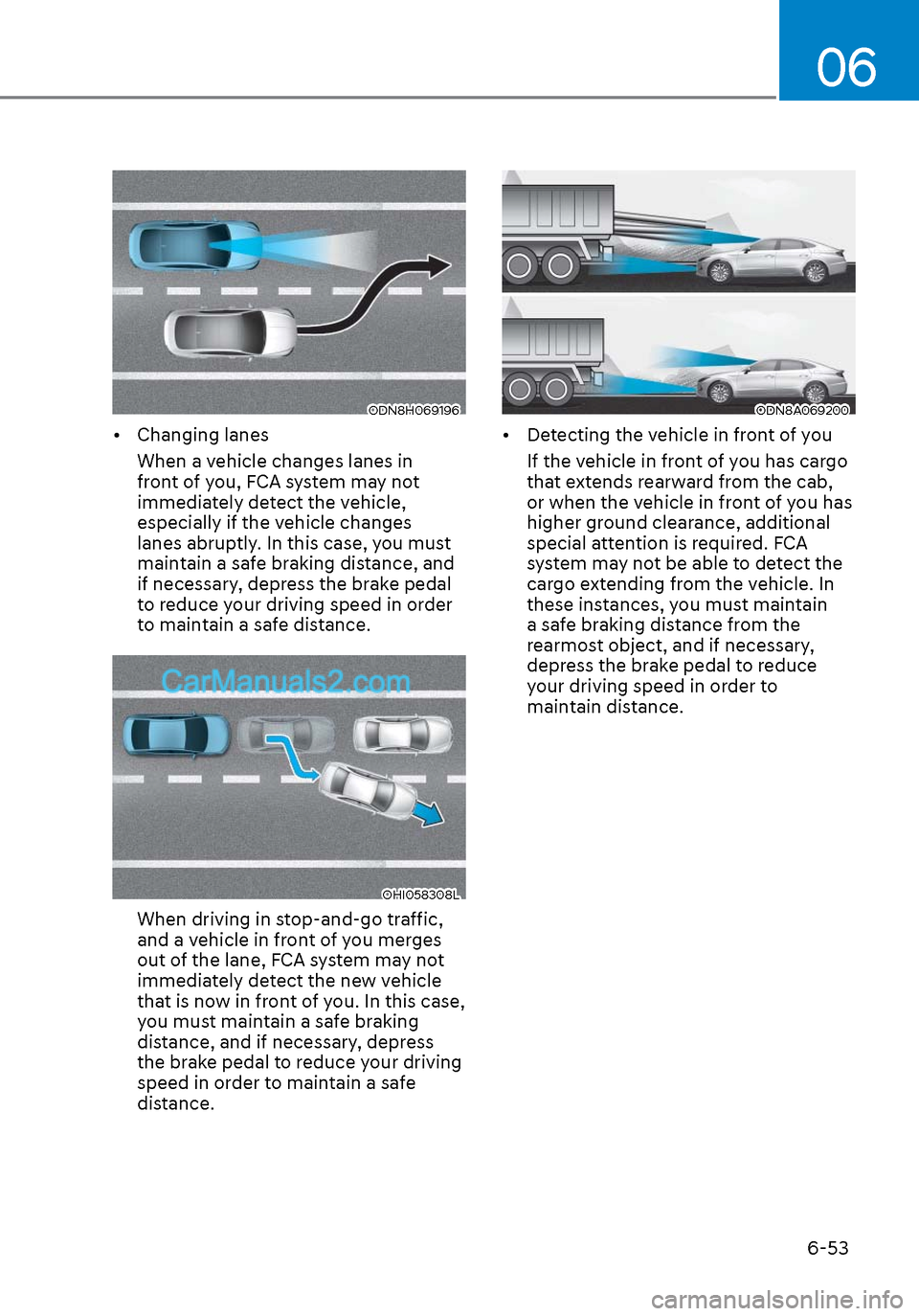 Hyundai Sonata 2020  Owners Manual 06
6-53
ODN8H069196ODN8H069196
• Changing lanesWhen a vehicle changes lanes in 
front of you, FCA system may not 
immediately detect the vehicle, 
especially if the vehicle changes 
lanes abruptly. 
