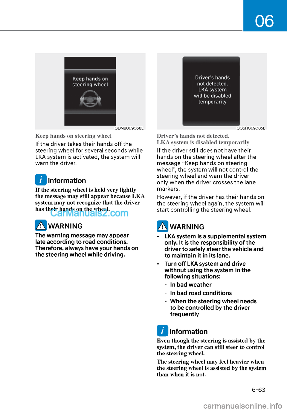 Hyundai Sonata 2020 Service Manual 06
6-63
ODN8069068LODN8069068L
Keep hands on steering wheel
If the driver takes their hands off the 
s
teering wheel for several seconds while 
LKA system is activated, the system will 
warn the drive
