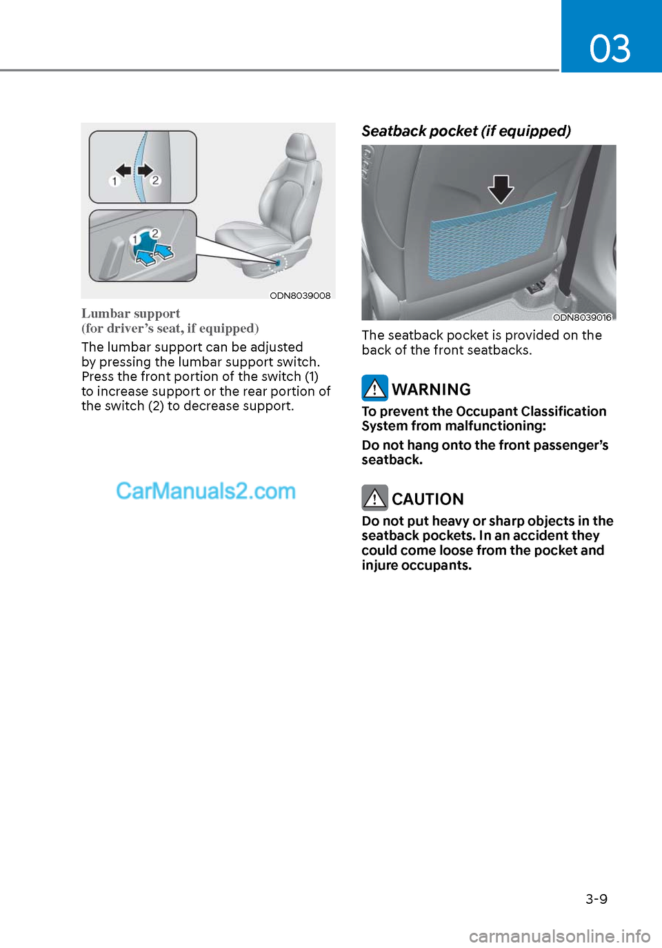 Hyundai Sonata 2020 Owners Guide 03
3-9
ODN8039008ODN8039008
Lumbar support
(for driver’s seat, if equipped)
The lumbar support can be adjusted
b
y pressing the lumbar support switch.
Press the front portion of the switch (1)
Hyundai Sonata 2020 Owners Guide 03
3-9
ODN8039008ODN8039008
Lumbar support
(for driver’s seat, if equipped)
The lumbar support can be adjusted
b
y pressing the lumbar support switch.
Press the front portion of the switch (1)