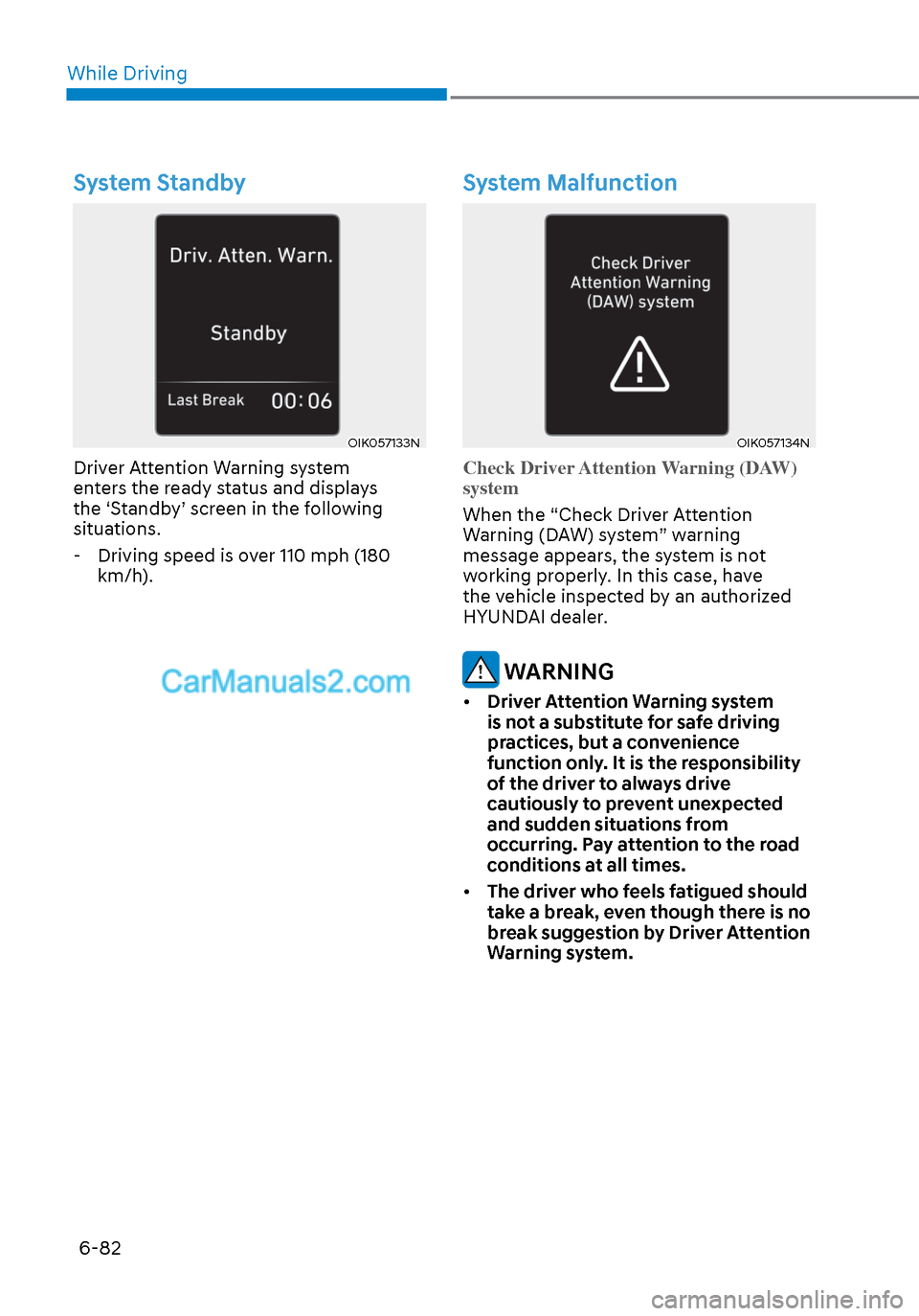 Hyundai Sonata 2020 Owners Manual While Driving6-82
System Standby
OIK057133NOIK057133N
Driver Attention Warning system
enters the ready status and displays
the ‘Standby’ screen in the following
situations. - Driving speed is o Hyundai Sonata 2020 Owners Manual While Driving6-82
System Standby
OIK057133NOIK057133N
Driver Attention Warning system
enters the ready status and displays
the ‘Standby’ screen in the following
situations. - Driving speed is o