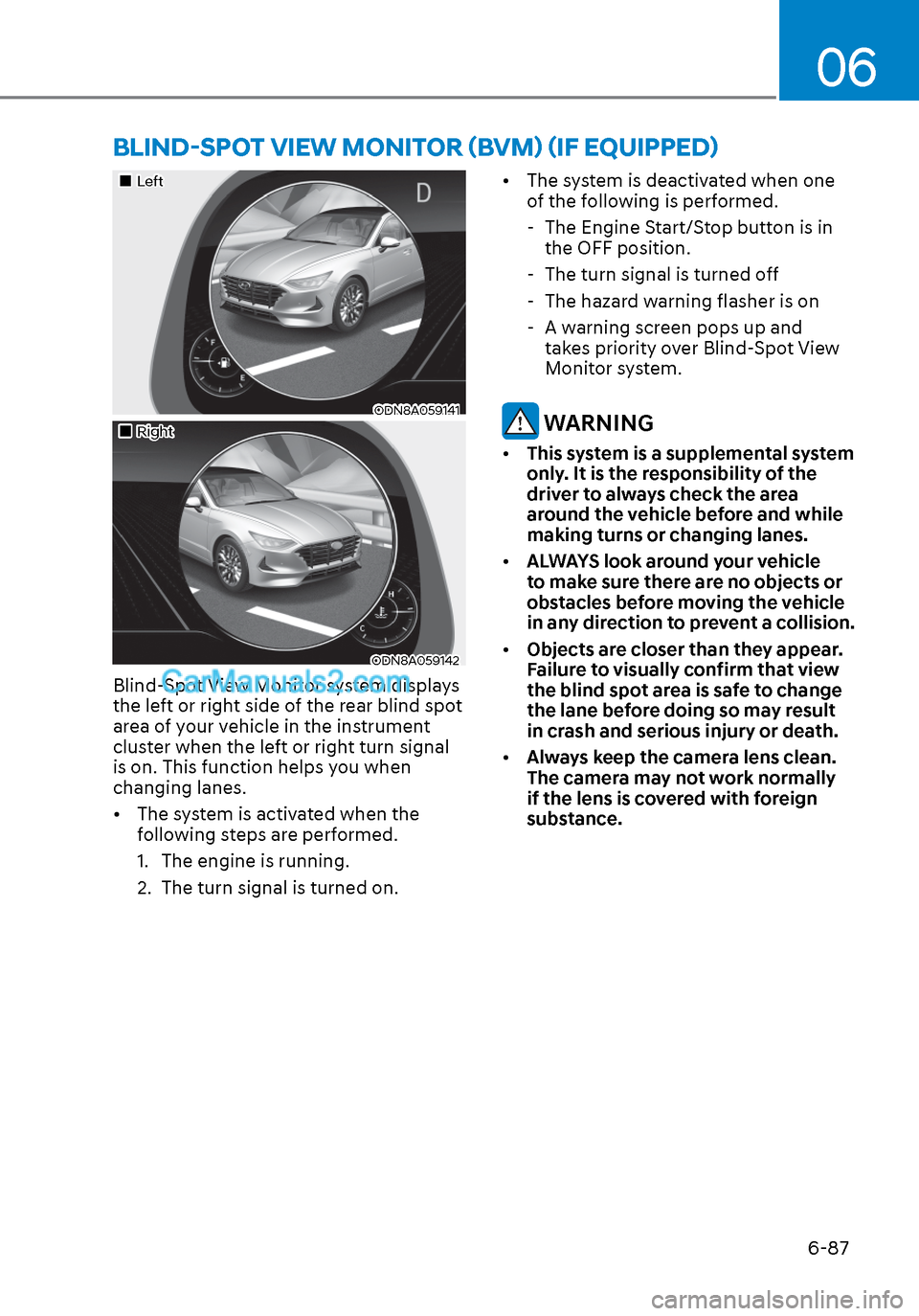 Hyundai Sonata 2020 Service Manual 06
6-87
LeftLeft
ODN8A059141ODN8A059141
RightRight
ODN8A059142ODN8A059142
Blind-Spot View Monitor system displays 
the left or right side of the rear blind spot 
area of your v