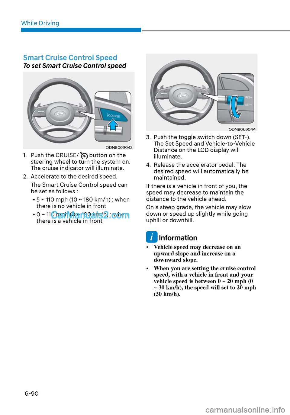 Hyundai Sonata 2020 Owners Manual While Driving6-90
Smart Cruise Control Speed
To set Smart Cruise Control speed
ODN8069043ODN8069043
1. Push the CRUISE/ button on the
steering wheel to turn the system on.
The cruise indicator wil Hyundai Sonata 2020 Owners Manual While Driving6-90
Smart Cruise Control Speed
To set Smart Cruise Control speed
ODN8069043ODN8069043
1. Push the CRUISE/ button on the
steering wheel to turn the system on.
The cruise indicator wil