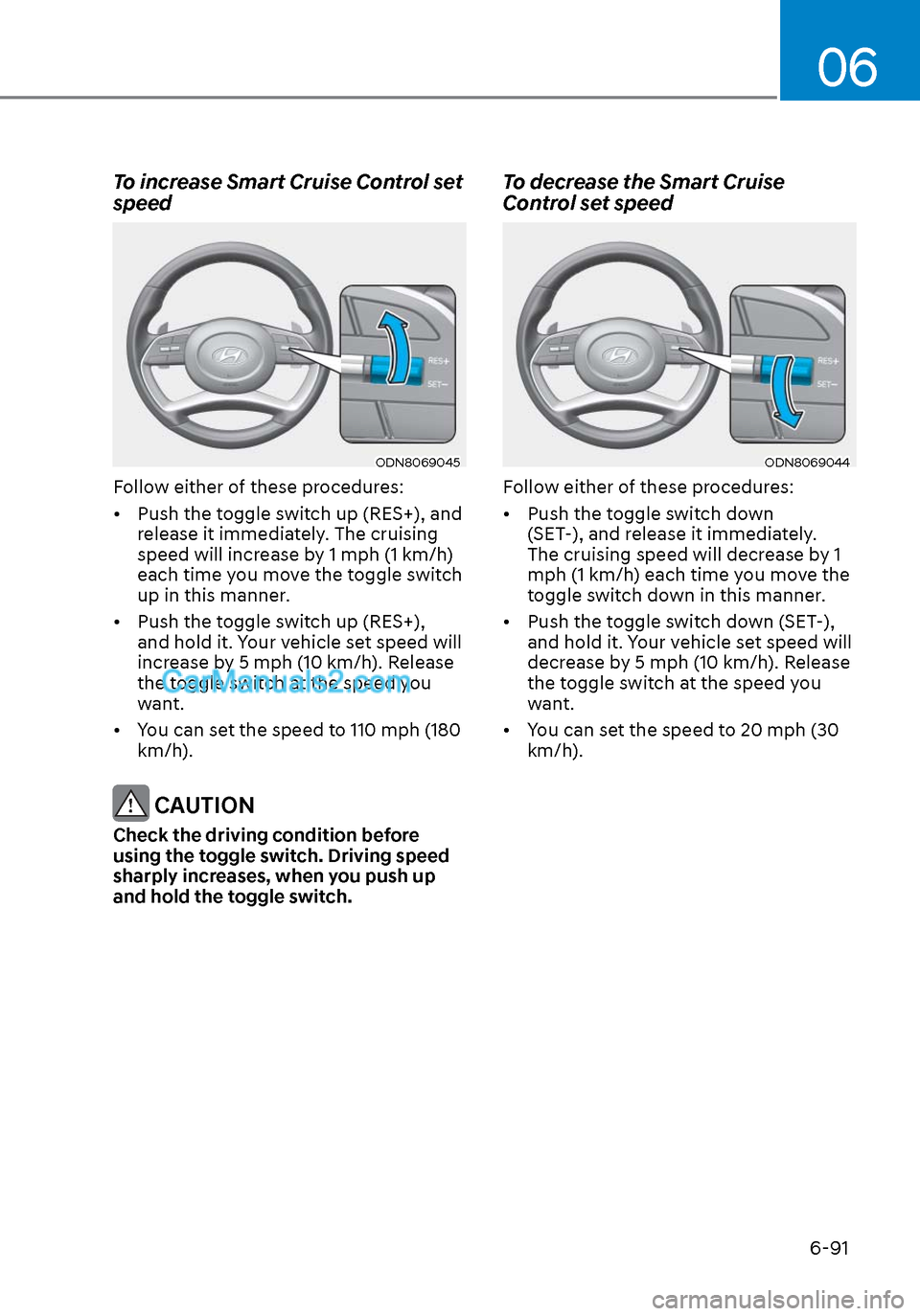 Hyundai Sonata 2020 Owners Manual 06
6-91
To increase Smart Cruise Control set
speed
ODN8069045ODN8069045
Follow either of these procedures:
• Push the toggle switch up (RES+), and release it immediately. The cruising
speed will Hyundai Sonata 2020 Owners Manual 06
6-91
To increase Smart Cruise Control set
speed
ODN8069045ODN8069045
Follow either of these procedures:
• Push the toggle switch up (RES+), and release it immediately. The cruising
speed will