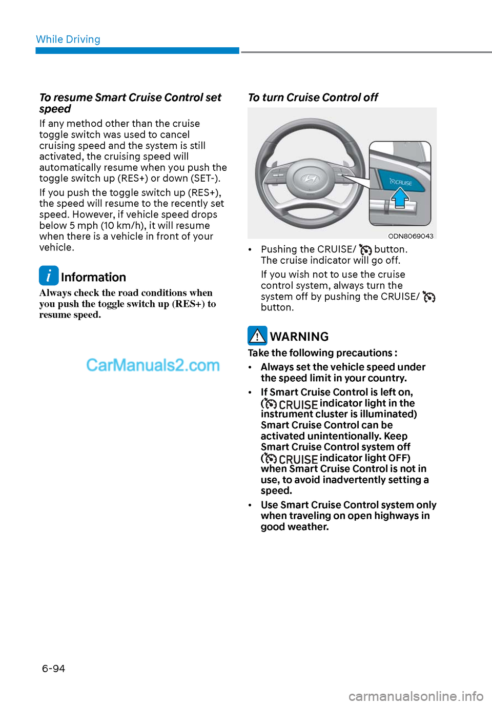 Hyundai Sonata 2020 Owners Manual While Driving6-94
To resume Smart Cruise Control set
speed
If any method other than the cruise
toggle switch was used to cancel
cruising speed and the system is still
activated, the cruising speed Hyundai Sonata 2020 Owners Manual While Driving6-94
To resume Smart Cruise Control set
speed
If any method other than the cruise
toggle switch was used to cancel
cruising speed and the system is still
activated, the cruising speed