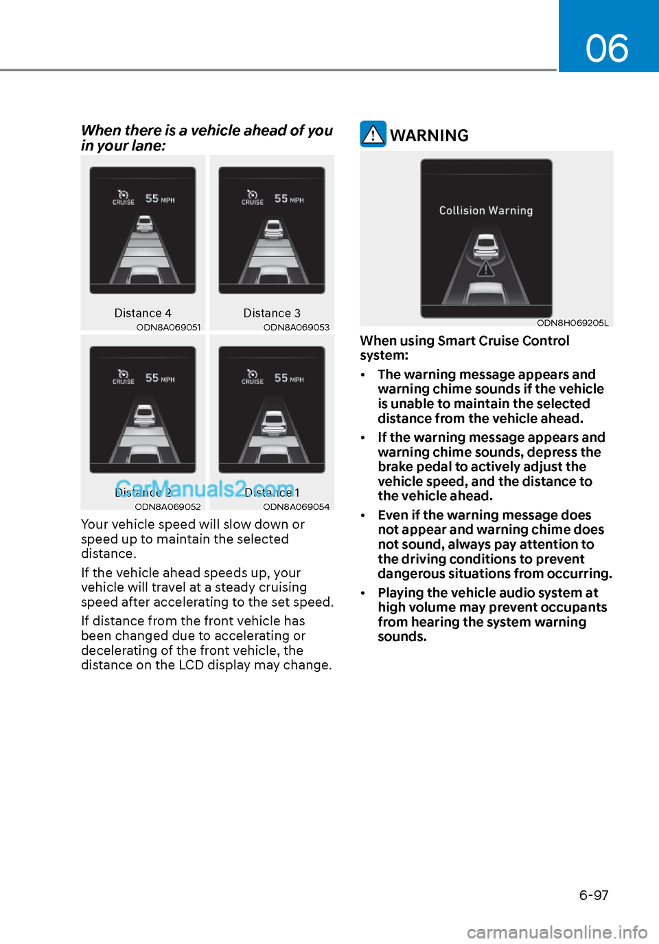 Hyundai Sonata 2020 Owners Manual 06
6-97
When there is a vehicle ahead of you
in your lane:
Distance 4Distance 3ODN8A069051ODN8A069051ODN8A069053ODN8A069053
Distance 2 Distance 1ODN8A069052ODN8A069052ODN8A069054ODN8A069054
Your vehi Hyundai Sonata 2020 Owners Manual 06
6-97
When there is a vehicle ahead of you
in your lane:
Distance 4Distance 3ODN8A069051ODN8A069051ODN8A069053ODN8A069053
Distance 2 Distance 1ODN8A069052ODN8A069052ODN8A069054ODN8A069054
Your vehi