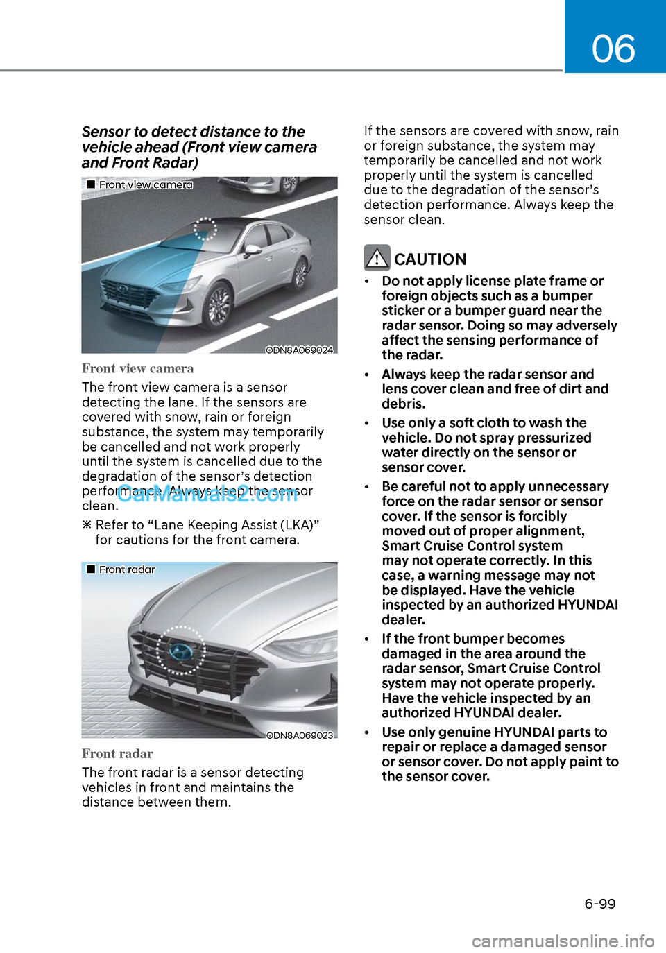 Hyundai Sonata 2020 Owners Manual 06
6-99
Sensor to detect distance to the
vehicle ahead (Front view camera
and Front Radar)
Front view cameraFront view camera
ODN8A069024ODN8A069024
Front view camera
The front view came Hyundai Sonata 2020 Owners Manual 06
6-99
Sensor to detect distance to the
vehicle ahead (Front view camera
and Front Radar)
Front view cameraFront view camera
ODN8A069024ODN8A069024
Front view camera
The front view came