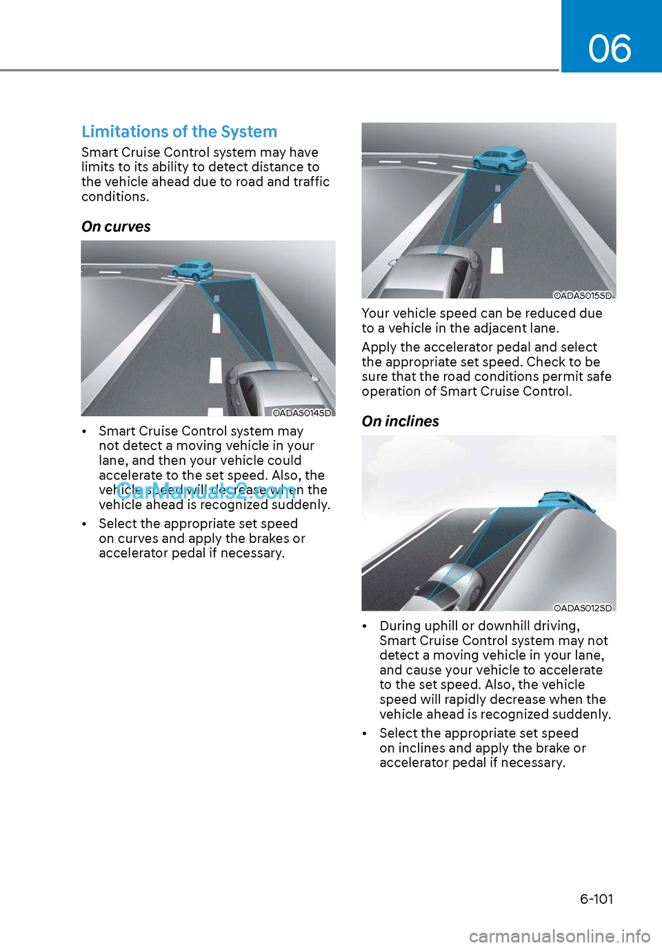 Hyundai Sonata 2020 Owners Manual 06
6-101
Limitations of the System
Smart Cruise Control system may have
limits to its ability to detect distance to
the vehicle ahead due to road and traffic
conditions.
On curves
OADAS014SDOADAS01 Hyundai Sonata 2020 Owners Manual 06
6-101
Limitations of the System
Smart Cruise Control system may have
limits to its ability to detect distance to
the vehicle ahead due to road and traffic
conditions.
On curves
OADAS014SDOADAS01