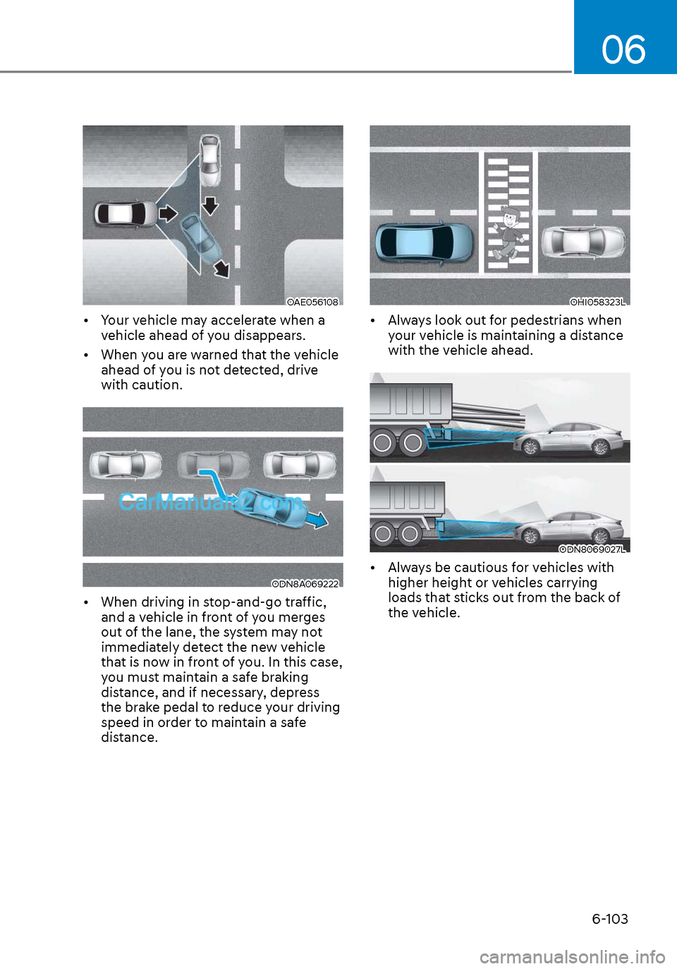 Hyundai Sonata 2020 Owners Manual 06
6-103
OAE056108OAE056108
• Your vehicle may accelerate when a vehicle ahead of you disappears.
• When you are warned that the vehicle ahead of you is not detected, drive
with caution.
ODN8A Hyundai Sonata 2020 Owners Manual 06
6-103
OAE056108OAE056108
• Your vehicle may accelerate when a vehicle ahead of you disappears.
• When you are warned that the vehicle ahead of you is not detected, drive
with caution.
ODN8A