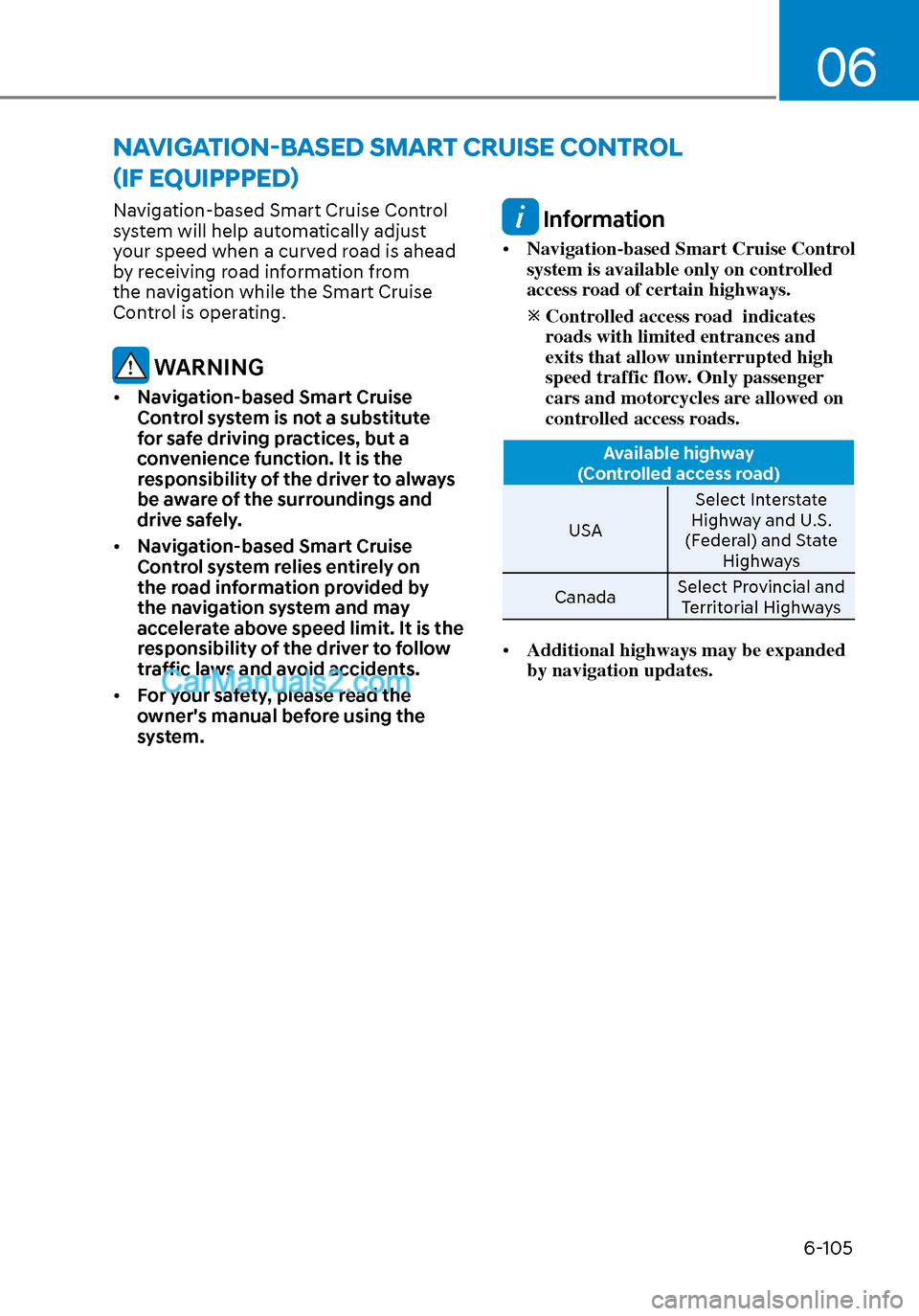 Hyundai Sonata 2020 Service Manual 06
6-105
Navigation-based Smart Cruise Control 
system will help automatically adjust 
your speed when a curved road is ahead 
by receiving road information from 
the navigation while the Smart Cruise