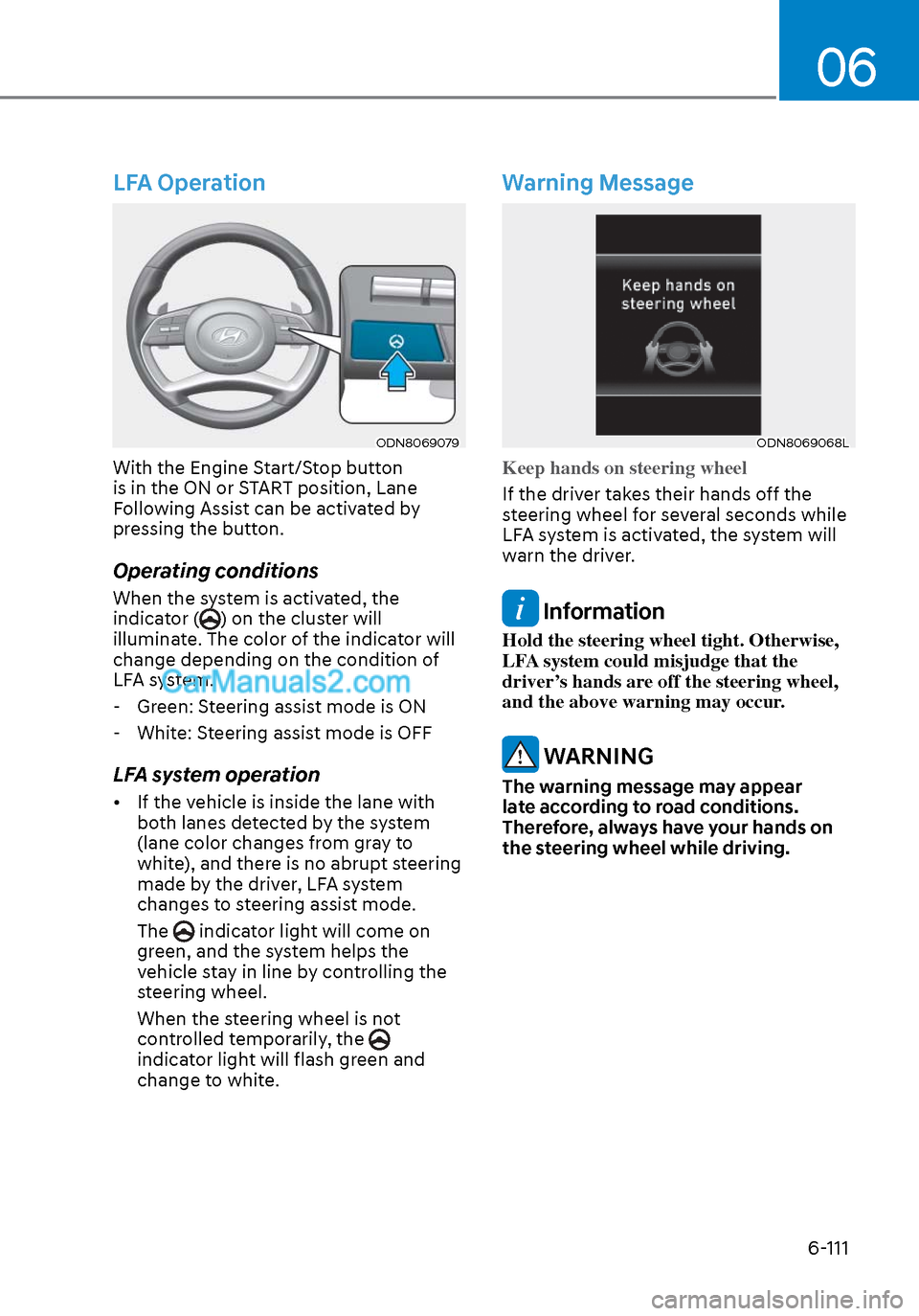 Hyundai Sonata 2020 Owners Manual 06
6-111
LFA Operation
ODN8069079ODN8069079
With the Engine Start/Stop button
is in the ON or START position, Lane
Following Assist can be activated by
pressing the button.
Operating conditions
Whe Hyundai Sonata 2020 Owners Manual 06
6-111
LFA Operation
ODN8069079ODN8069079
With the Engine Start/Stop button
is in the ON or START position, Lane
Following Assist can be activated by
pressing the button.
Operating conditions
Whe