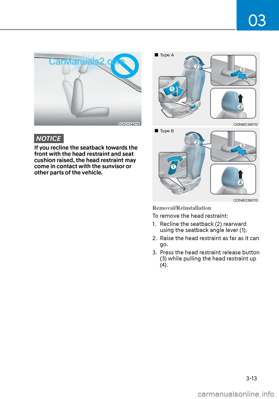 Hyundai Sonata 2020 Service Manual 03
3-13
OLF034015OLF034015
NOTICE
If you recline the seatback towards the 
front with the head restraint and seat 
cushion raised, the head restraint may 
come in contact with the sunvisor or 
other p