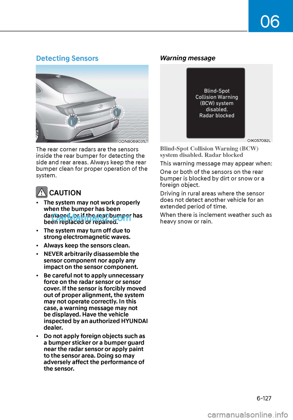 Hyundai Sonata 2020 Manual PDF 06
6-127
Detecting Sensors
ODN8069031LODN8069031L
The rear corner radars are the sensors
inside the rear bumper for detecting the
side and rear areas. Always keep the rear
bumper clean for proper o Hyundai Sonata 2020 Manual PDF 06
6-127
Detecting Sensors
ODN8069031LODN8069031L
The rear corner radars are the sensors
inside the rear bumper for detecting the
side and rear areas. Always keep the rear
bumper clean for proper o