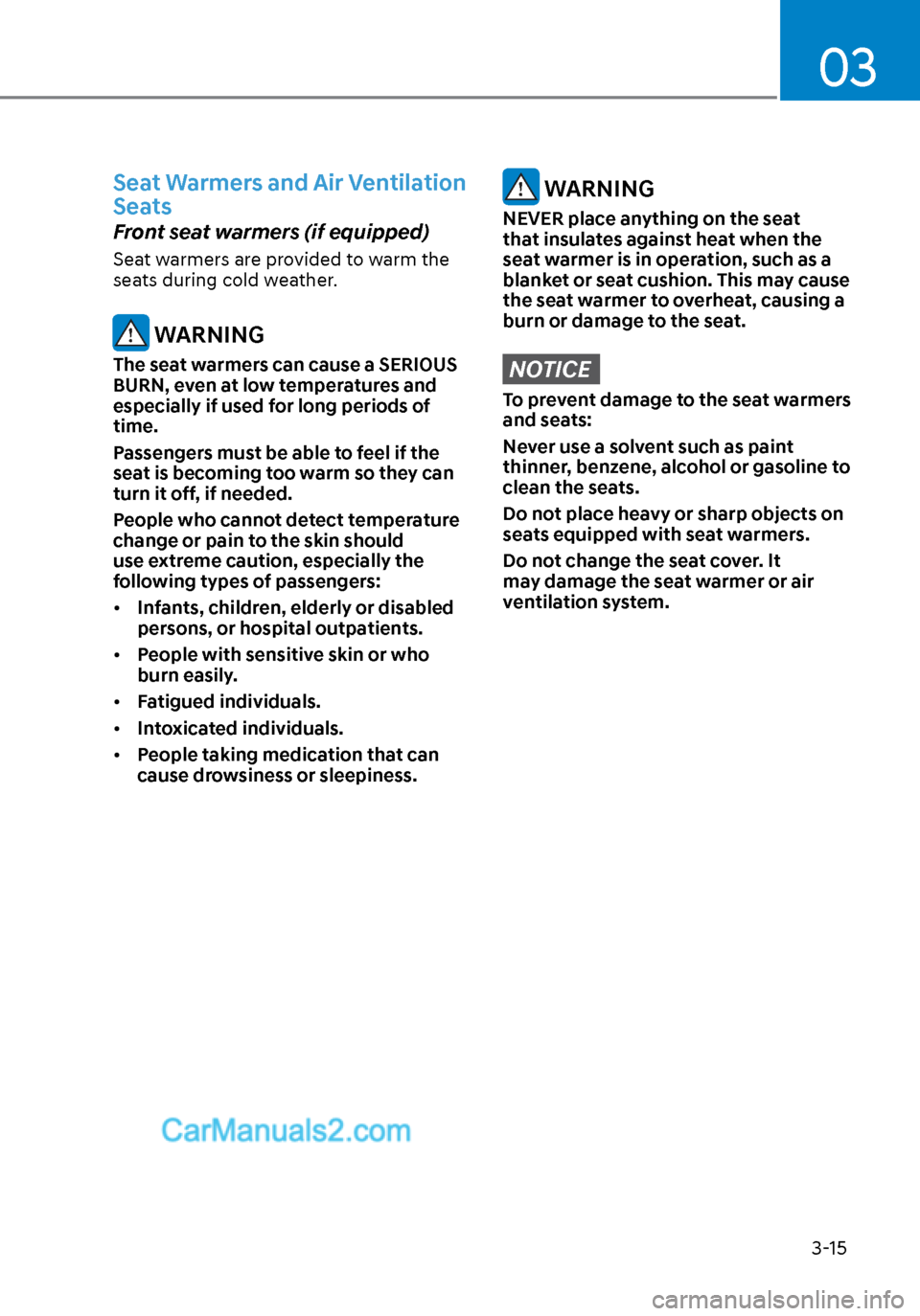 Hyundai Sonata 2020 Service Manual 03
3-15
Seat Warmers and Air Ventilation 
Seats
Front seat warmers (if equipped) 
Seat warmers are provided to warm the 
seats during cold weather.
 WARNING
The seat warmers can cause a SERIOUS 
BURN,