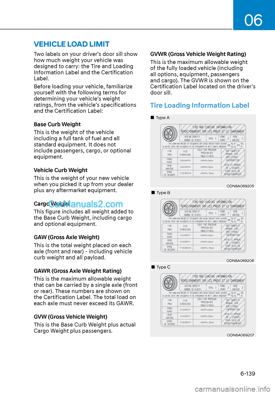 Hyundai Sonata 2020  Owners Manual 06
6-139
Two labels on your drivers door sill show 
how much weight your vehicle was 
designed to carry: the Tire and Loading 
Information Label and the Certification 
Label.
Before loading your vehi