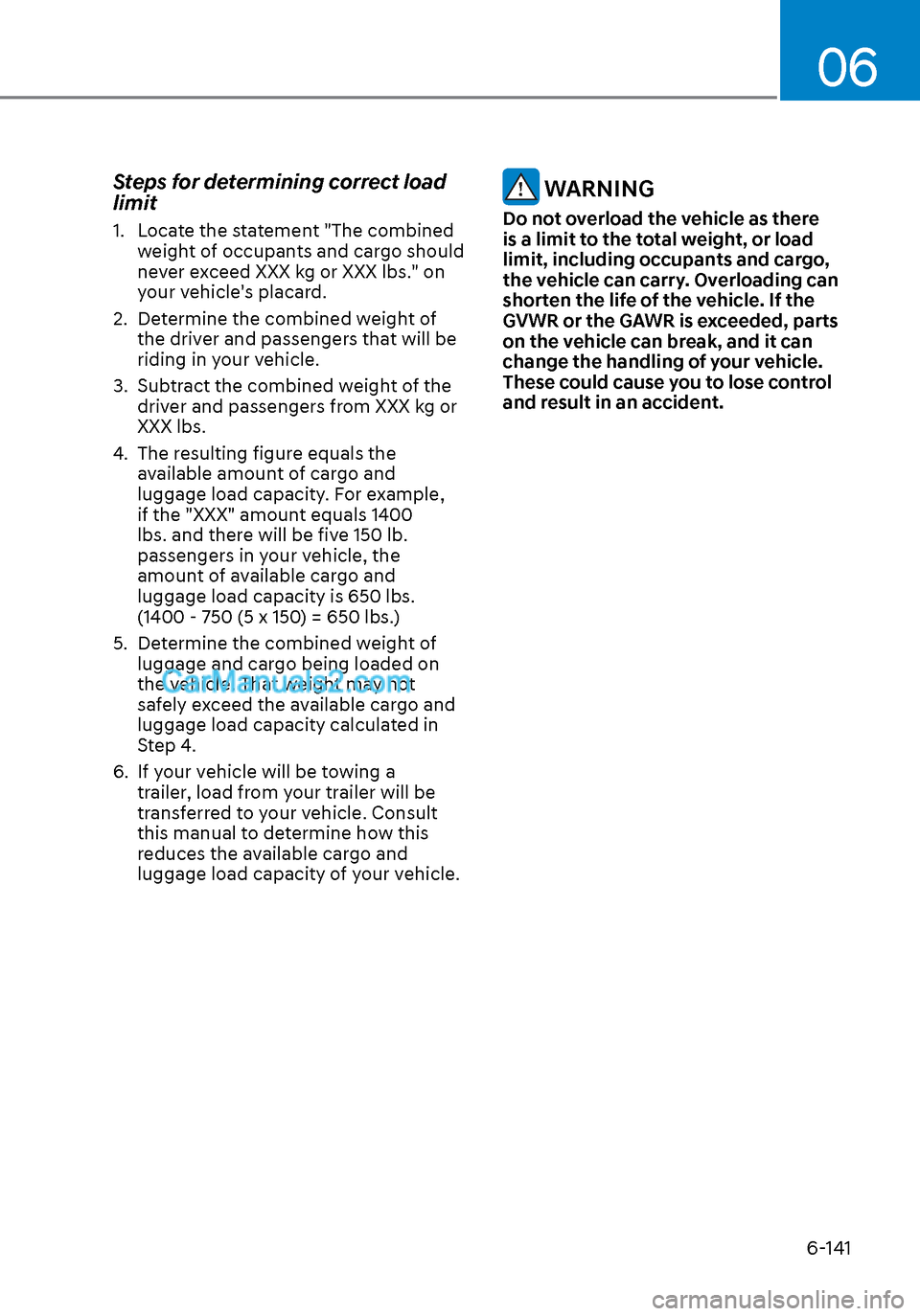 Hyundai Sonata 2020 Owners Manual 06
6-141
Steps for determining correct load
limit
1. Locate the statement "The combined weight of occupants and cargo should
never exceed XXX kg or XXX lbs." on
your vehicles placard.
2. Determi Hyundai Sonata 2020 Owners Manual 06
6-141
Steps for determining correct load
limit
1. Locate the statement "The combined weight of occupants and cargo should
never exceed XXX kg or XXX lbs." on
your vehicles placard.
2. Determi