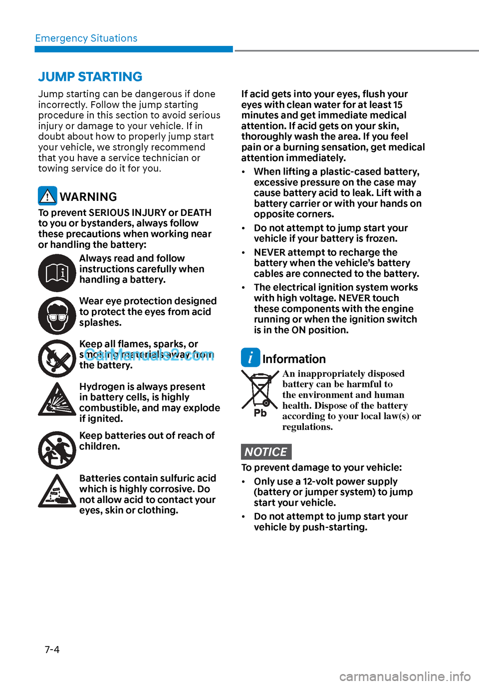 Hyundai Sonata 2020  Owners Manual Emergency Situations7-4
Jump starting can be dangerous if done 
incorrectly. Follow the jump starting 
procedure in this section to avoid serious 
injury or damage to your vehicle. If in 
doubt about 