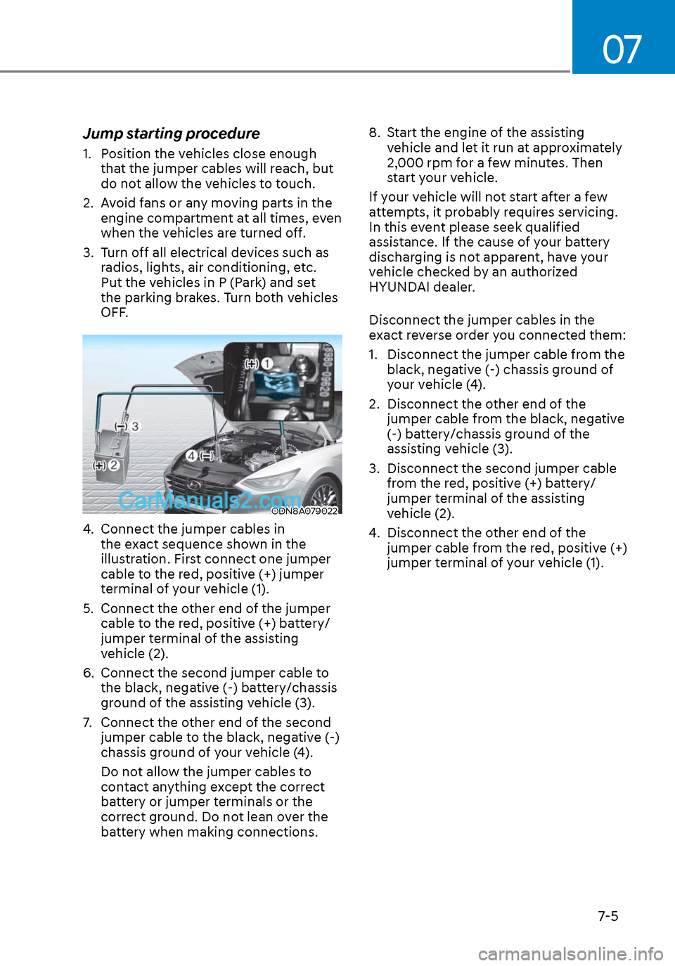 Hyundai Sonata 2020 Owners Manual 07
7-5
Jump starting procedure
1. Position the vehicles close enough that the jumper cables will reach, but
do not allow the vehicles to touch.
2. Avoid fans or any moving parts in the engine comp Hyundai Sonata 2020 Owners Manual 07
7-5
Jump starting procedure
1. Position the vehicles close enough that the jumper cables will reach, but
do not allow the vehicles to touch.
2. Avoid fans or any moving parts in the engine comp