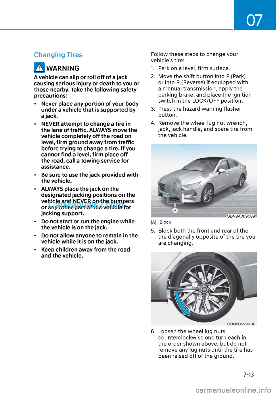 Hyundai Sonata 2020 Owners Manual 07
7-13
Changing Tires
WARNING
A vehicle can slip or roll off of a jack
causing serious injury or death to you or
those nearby. Take the following safety
precautions:
• Never place any portion o Hyundai Sonata 2020 Owners Manual 07
7-13
Changing Tires
WARNING
A vehicle can slip or roll off of a jack
causing serious injury or death to you or
those nearby. Take the following safety
precautions:
• Never place any portion o