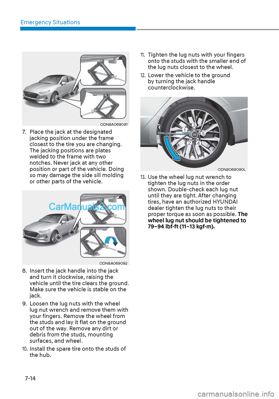Hyundai Sonata 2020  Owners Manual Emergency Situations7-14
ODN8A069091ODN8A069091
7.  Place the jack at the designated  jacking position under the frame 
closest to the tire you are changing. 
The jacking positions are plates 
welded 