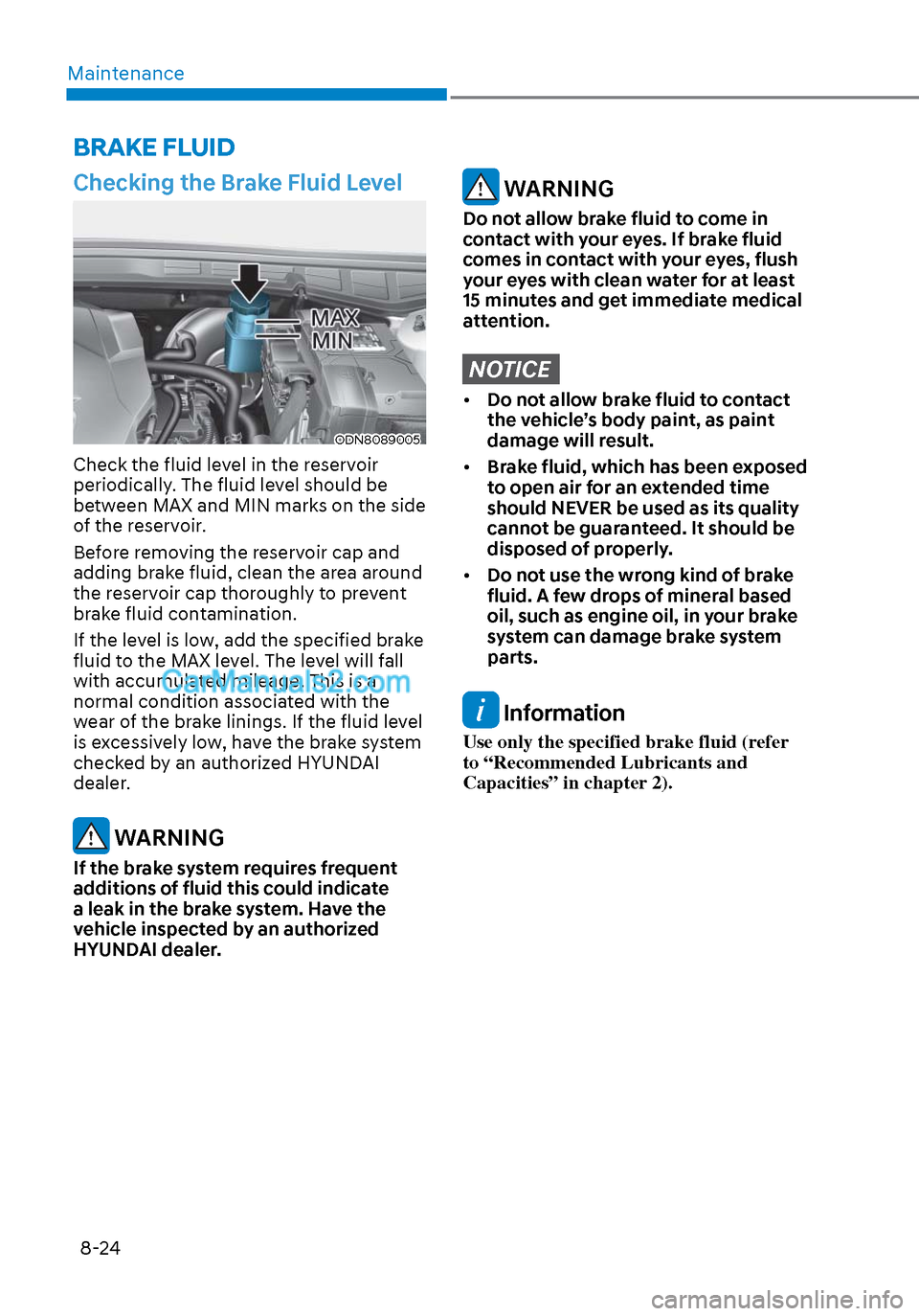 Hyundai Sonata 2020 User Guide Maintenance8-24
Checking the Brake Fluid Level
ODN8089005ODN8089005
Check the fluid level in the reservoir 
periodically. The fluid level should be 
between MAX and MIN marks on the side 
of the reser