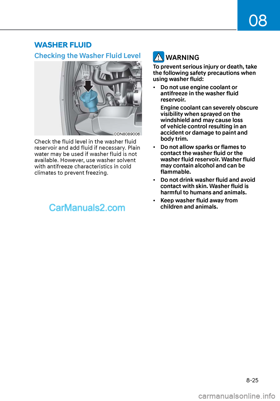 Hyundai Sonata 2020 Owners Manual 08
8-25
Checking the Washer Fluid Level
ODN8089006ODN8089006
Check the fluid level in the washer fluid
reservoir and add fluid if necessary. Plain
water may be used if washer fluid is not
available Hyundai Sonata 2020 Owners Manual 08
8-25
Checking the Washer Fluid Level
ODN8089006ODN8089006
Check the fluid level in the washer fluid
reservoir and add fluid if necessary. Plain
water may be used if washer fluid is not
available