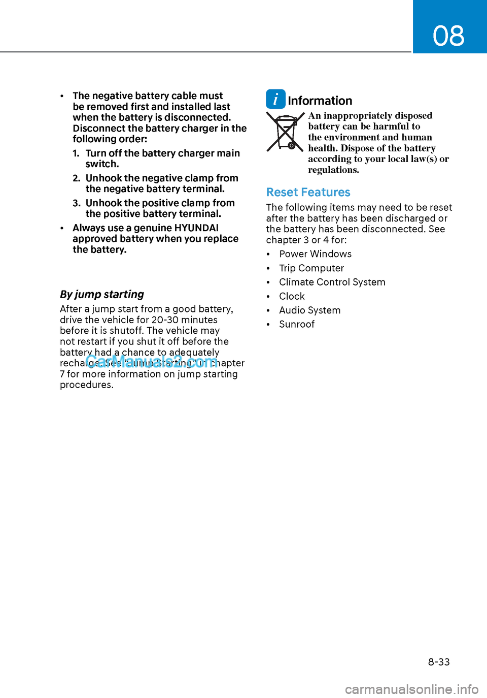 Hyundai Sonata 2020  Owners Manual 08
8-33
• The negative battery cable must 
be removed first and installed last 
when the battery is disconnected. 
Disconnect the battery charger in the 
following order:
1.  Turn off the battery ch