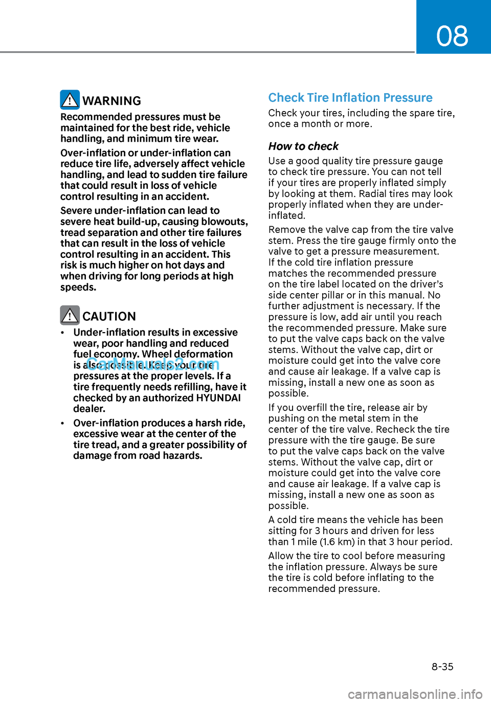 Hyundai Sonata 2020 Owners Manual 08
8-35
WARNING
Recommended pressures must be
maintained for the best ride, vehicle
handling, and minimum tire wear.
Over-inflation or under-inflation can
reduce tire life, adversely affect vehicl Hyundai Sonata 2020 Owners Manual 08
8-35
WARNING
Recommended pressures must be
maintained for the best ride, vehicle
handling, and minimum tire wear.
Over-inflation or under-inflation can
reduce tire life, adversely affect vehicl