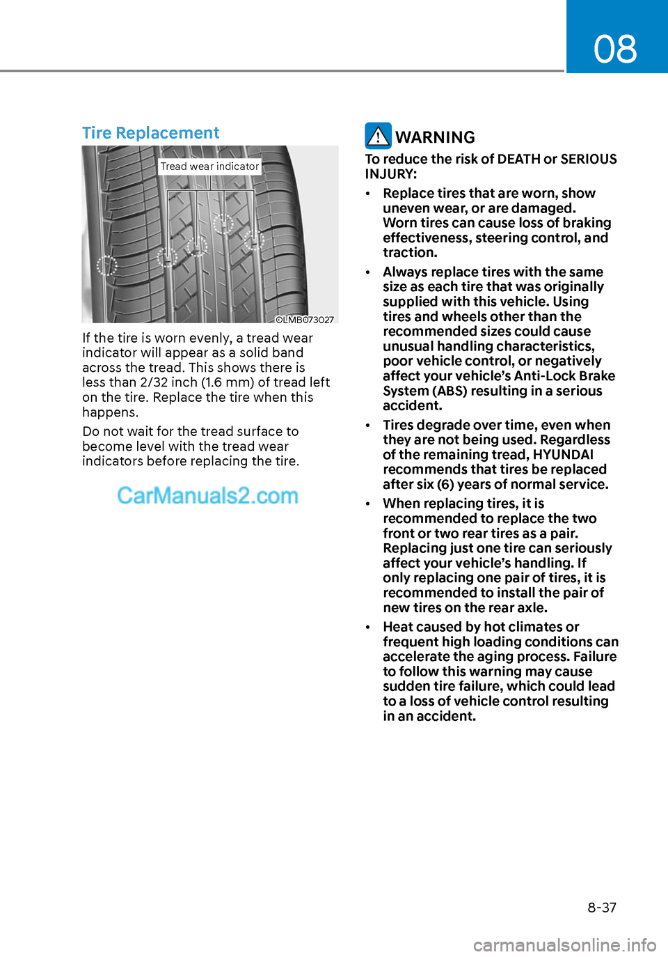 Hyundai Sonata 2020 Owners Manual 08
8-37
Tire Replacement
Tread wear indicatorTread wear indicator
OLMB073027OLMB073027
If the tire is worn evenly, a tread wear
indicator will appear as a solid band
across the tread. This shows the Hyundai Sonata 2020 Owners Manual 08
8-37
Tire Replacement
Tread wear indicatorTread wear indicator
OLMB073027OLMB073027
If the tire is worn evenly, a tread wear
indicator will appear as a solid band
across the tread. This shows the