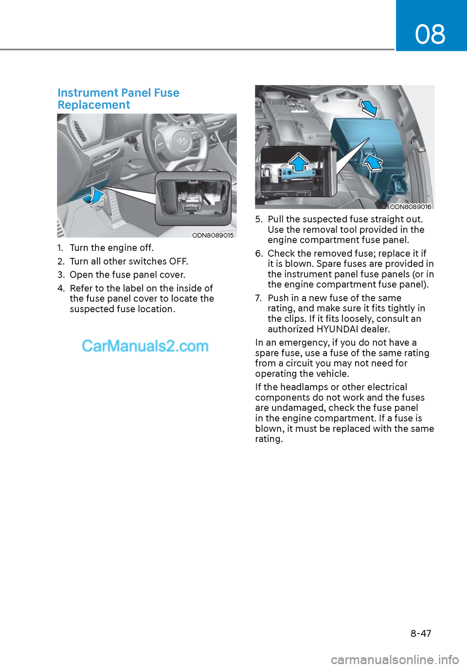 Hyundai Sonata 2020  Owners Manual 08
8-47
 Instrument Panel Fuse 
Replacement
ODN8089015ODN8089015
1.  Turn the engine off.
2.  Turn all other switches OFF.
3.  Open the fuse panel cover.
4.  Refer to the label on the inside of the fu