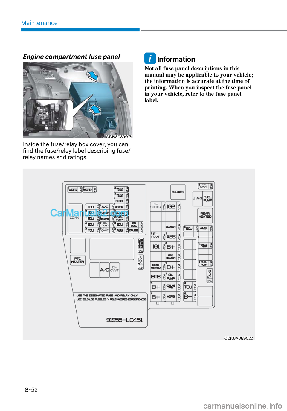 Hyundai Sonata 2020  Owners Manual Maintenance8-52
Engine compartment fuse panel
ODN8089017ODN8089017
Inside the fuse/relay box cover, you can 
find the fuse/relay label describing fuse/
relay names and ratings.
 Information
Not all fu