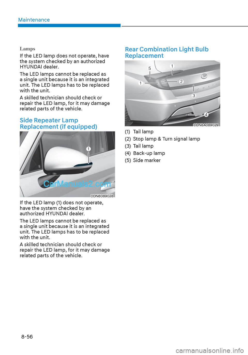 Hyundai Sonata 2020  Owners Manual Maintenance8-56
Lamps
If the LED lamp does not operate, have 
the s
 ystem checked by an authorized 
HYUNDAI dealer.
The LED lamps cannot be replaced as 
a single unit because it is an integrated 
uni