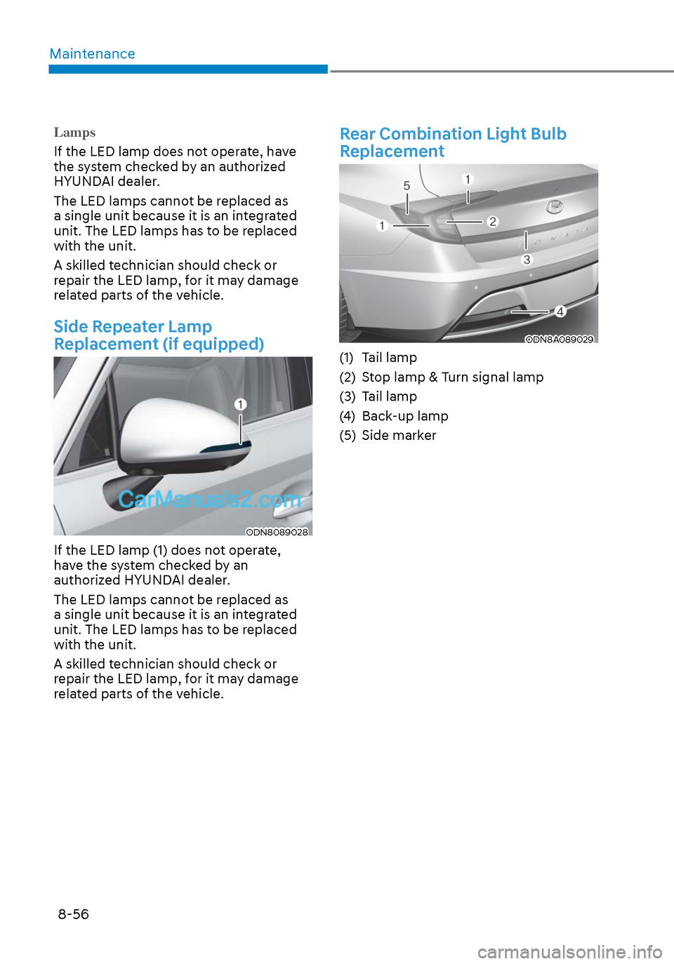 Hyundai Sonata 2020 Owners Manual Maintenance8-56
Lamps
If the LED lamp does not operate, have
the s
ystem checked by an authorized
HYUNDAI dealer.
The LED lamps cannot be replaced as
a single unit because it is an integrated
uni Hyundai Sonata 2020 Owners Manual Maintenance8-56
Lamps
If the LED lamp does not operate, have
the s
ystem checked by an authorized
HYUNDAI dealer.
The LED lamps cannot be replaced as
a single unit because it is an integrated
uni