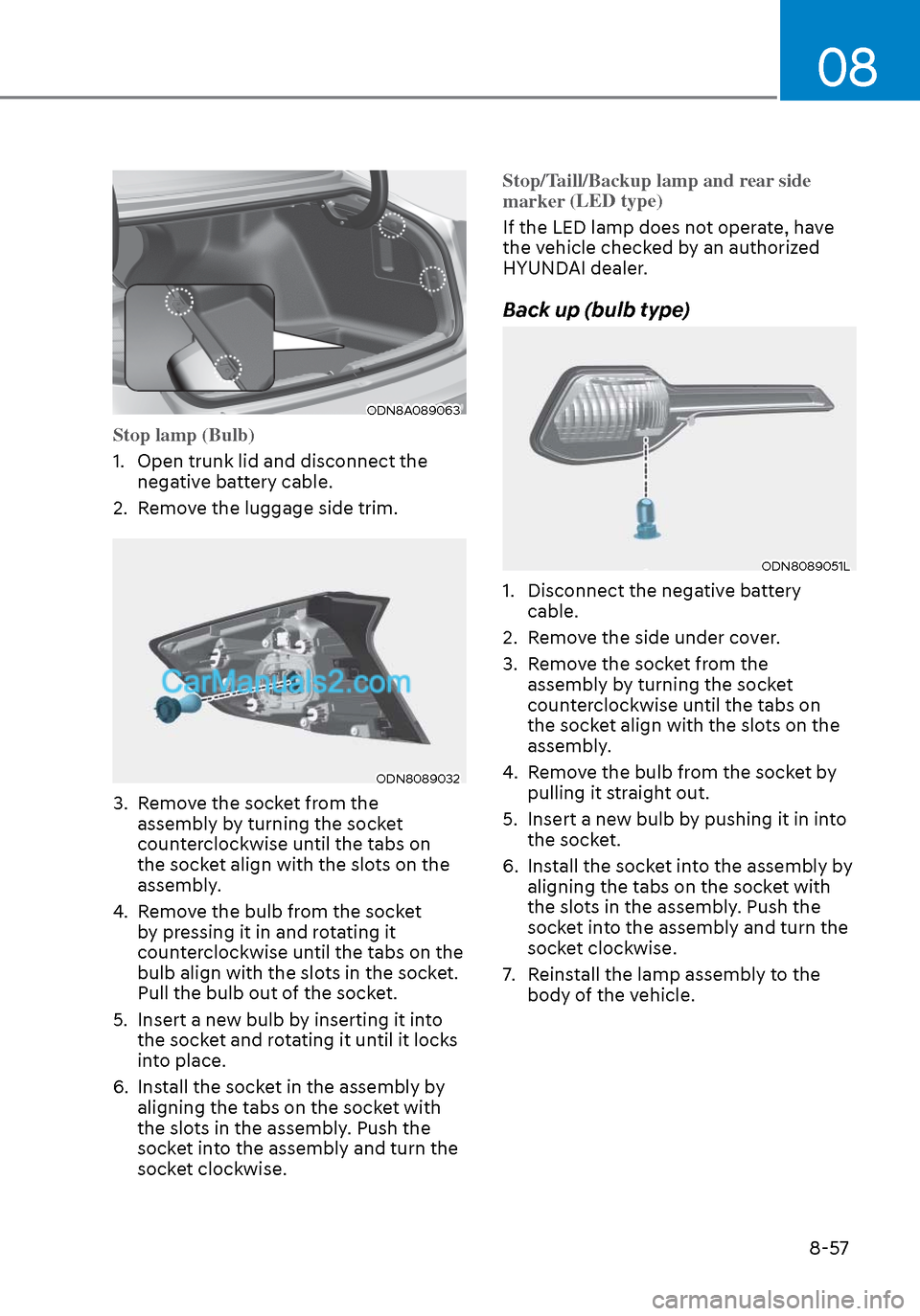 Hyundai Sonata 2020 Owners Manual 08
8-57
ODN8A089063ODN8A089063
Stop lamp (Bulb)
1. Open trunk lid and disconnect the nega
tive battery cable.
2. Remove the luggage side trim.
ODN8089032ODN8089032
3. Remove the socket from the a Hyundai Sonata 2020 Owners Manual 08
8-57
ODN8A089063ODN8A089063
Stop lamp (Bulb)
1. Open trunk lid and disconnect the nega
tive battery cable.
2. Remove the luggage side trim.
ODN8089032ODN8089032
3. Remove the socket from the a