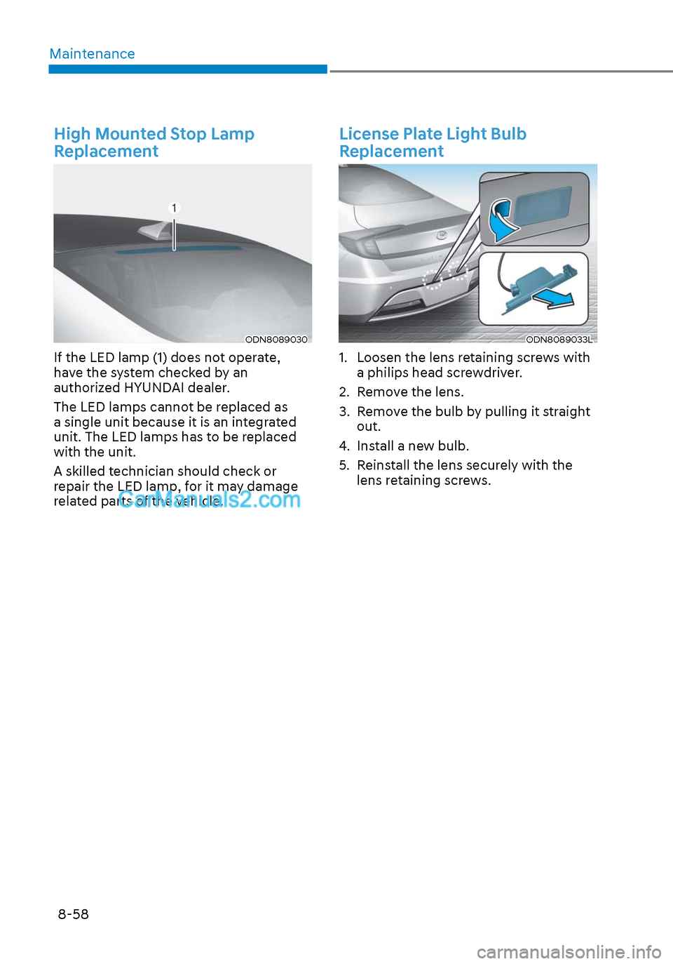 Hyundai Sonata 2020 Owners Manual Maintenance8-58
High Mounted Stop Lamp
Replacement
ODN8089030ODN8089030
If the LED lamp (1) does not operate,
have the system checked by an
authorized HYUNDAI dealer.
The LED lamps cannot be repla Hyundai Sonata 2020 Owners Manual Maintenance8-58
High Mounted Stop Lamp
Replacement
ODN8089030ODN8089030
If the LED lamp (1) does not operate,
have the system checked by an
authorized HYUNDAI dealer.
The LED lamps cannot be repla