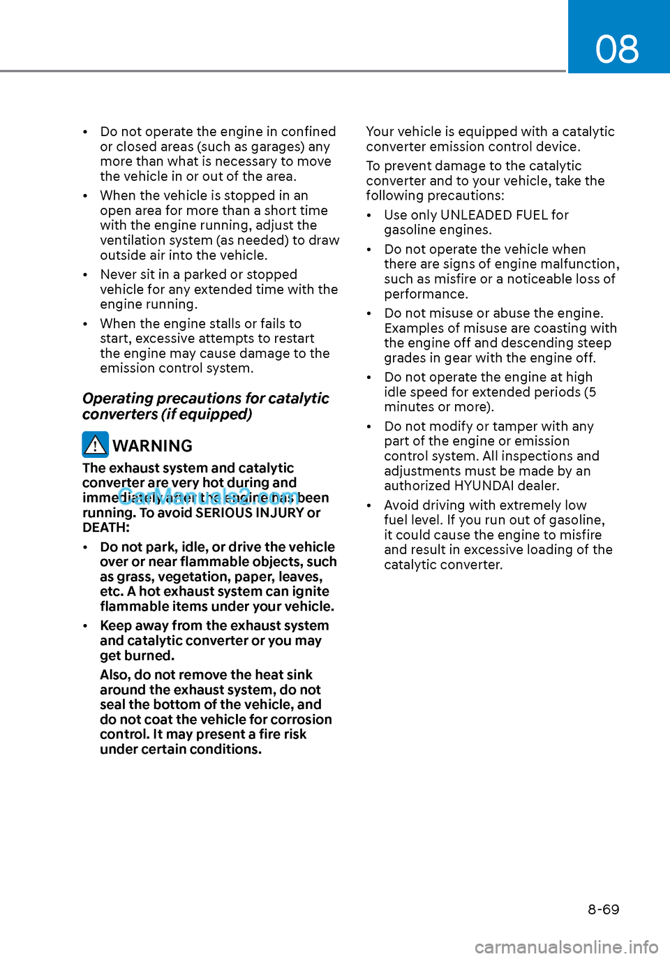 Hyundai Sonata 2020 Owners Manual 08
8-69
• Do not operate the engine in confined or closed areas (such as garages) any
more than what is necessary to move
the vehicle in or out of the area.
• When the vehicle is stopped in an Hyundai Sonata 2020 Owners Manual 08
8-69
• Do not operate the engine in confined or closed areas (such as garages) any
more than what is necessary to move
the vehicle in or out of the area.
• When the vehicle is stopped in an