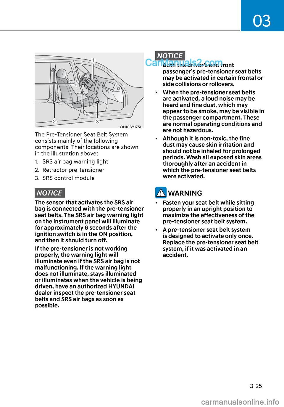 Hyundai Sonata 2020 Workshop Manual 03
3-25
OHI038175LOHI038175L
The Pre-Tensioner Seat Belt System 
consists mainly of the following 
components. Their locations are shown 
in the illustration above:
1.  SRS air bag warning light
2. Re