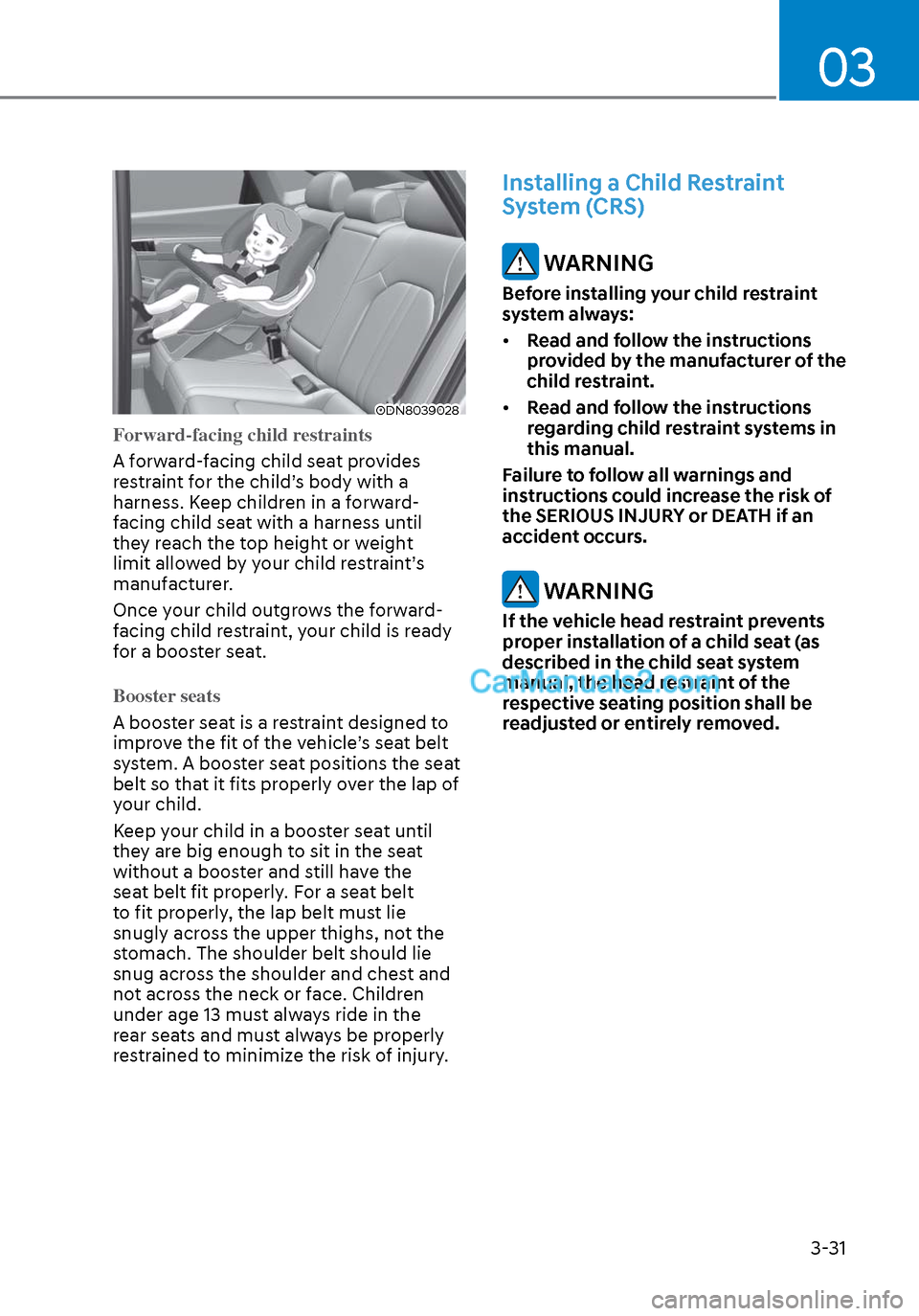 Hyundai Sonata 2020  Owners Manual 03
3-31
ODN8039028ODN8039028
Forward-facing child restraints
A forward-facing child seat provides 
r
estraint for the child’s body with a 
harness. Keep children in a forward-
facing child seat with