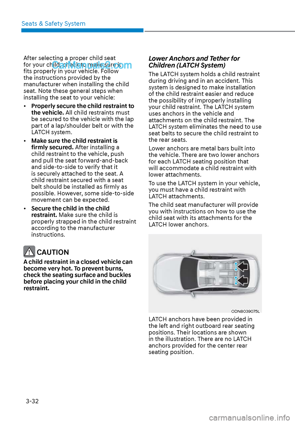 Hyundai Sonata 2020 Workshop Manual Seats & Safety System3-32
After selecting a proper child seat
for your child, check to make sure it
fits properly in your vehicle. Follow
the instructions provided by the
manufacturer when install Hyundai Sonata 2020 Workshop Manual Seats & Safety System3-32
After selecting a proper child seat
for your child, check to make sure it
fits properly in your vehicle. Follow
the instructions provided by the
manufacturer when install