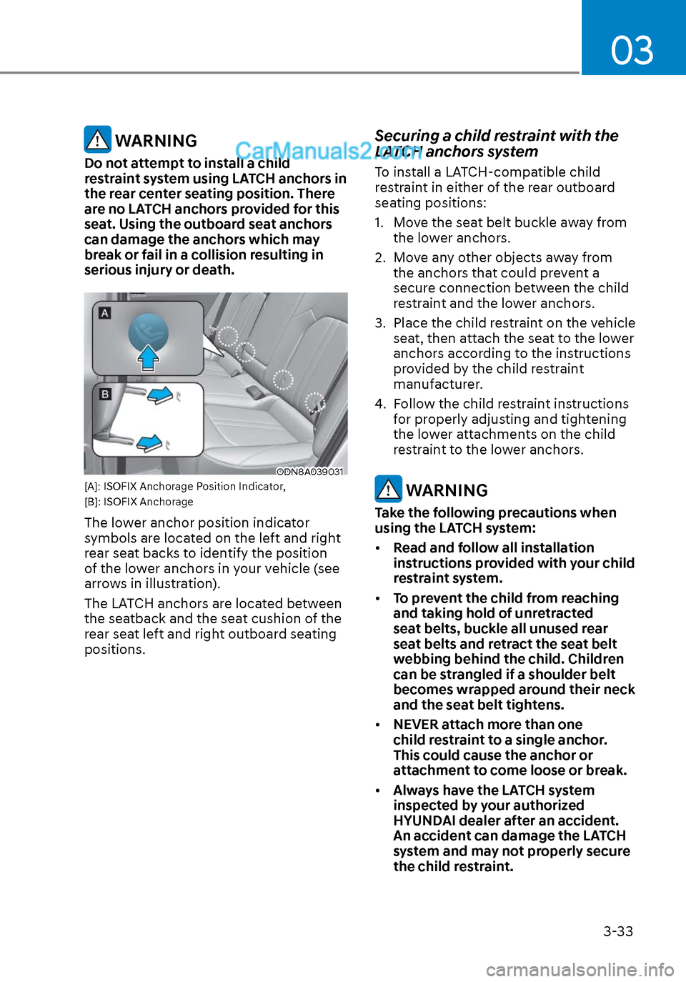 Hyundai Sonata 2020  Owners Manual 03
3-33
 WARNING
Do not attempt to install a child 
restraint system using LATCH anchors in 
the rear center seating position. There 
are no LATCH anchors provided for this 
seat. Using the outboard s