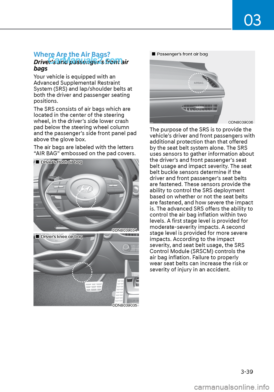 Hyundai Sonata 2020 Owners Manual 03
3-39
Where Are the Air Bags?
Driver’s and passenger’s front air
bags
Your vehicle is equipped with an
Advanced Supplemental Restraint
System (SRS) and lap/shoulder belts at
both the driver Hyundai Sonata 2020 Owners Manual 03
3-39
Where Are the Air Bags?
Driver’s and passenger’s front air
bags
Your vehicle is equipped with an
Advanced Supplemental Restraint
System (SRS) and lap/shoulder belts at
both the driver