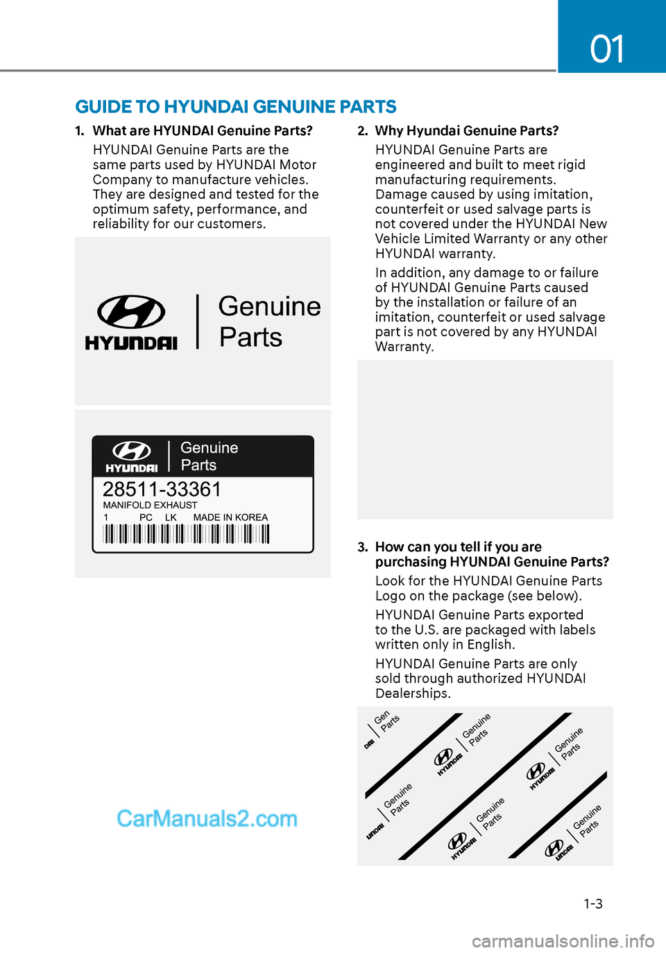 Hyundai Sonata 2020 Owners Manual 01
1-3
1. What are HYUNDAI Genuine Parts?
HYUNDAI Genuine Parts are the
same parts used by HYUNDAI Motor
Company to manufacture vehicles.
They are designed and tested for the
optimum safety, perfo Hyundai Sonata 2020 Owners Manual 01
1-3
1. What are HYUNDAI Genuine Parts?
HYUNDAI Genuine Parts are the
same parts used by HYUNDAI Motor
Company to manufacture vehicles.
They are designed and tested for the
optimum safety, perfo