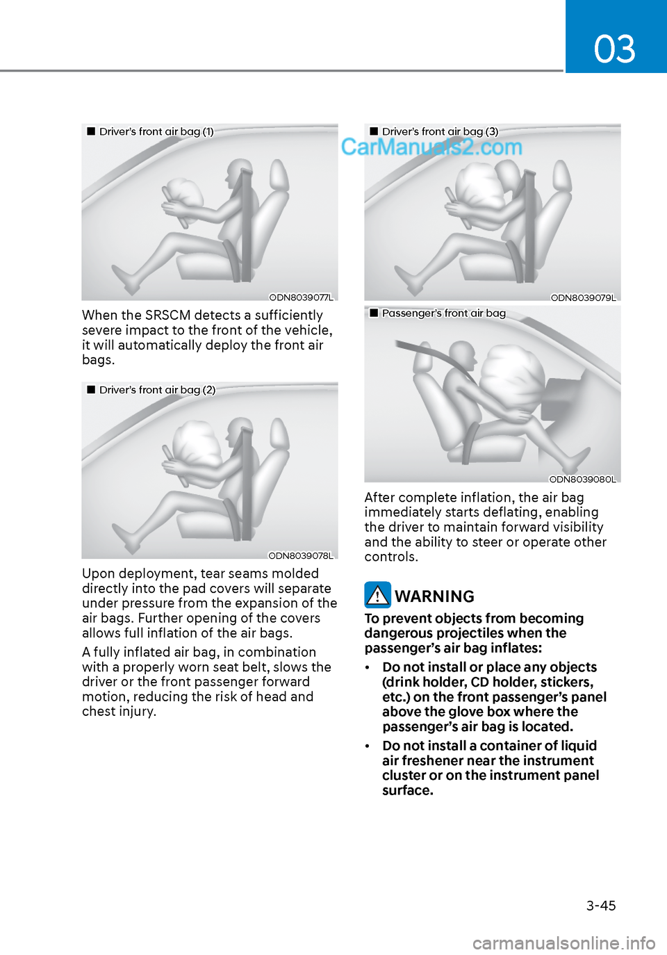 Hyundai Sonata 2020  Owners Manual 03
3-45
Driver’s front air bag (1)Driver’s front air bag (1)
ODN8039077LODN8039077L
When the SRSCM detects a sufficiently 
severe impact to the front of the vehicle, 
it will automatic