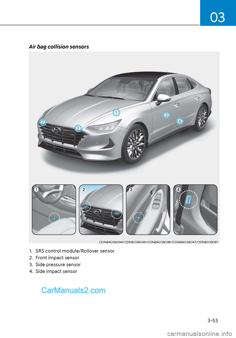 Hyundai Sonata 2020  Owners Manual 3-53
03
Air bag collision sensors
ODN8A039044/ODN8039045/ODN8A039046/ODN8A039047/ODN8039061ODN8A039044/ODN8039045/ODN8A039046/ODN8A039047/ODN8039061
1.  SRS control module/Rollover sensor
2.  Front im