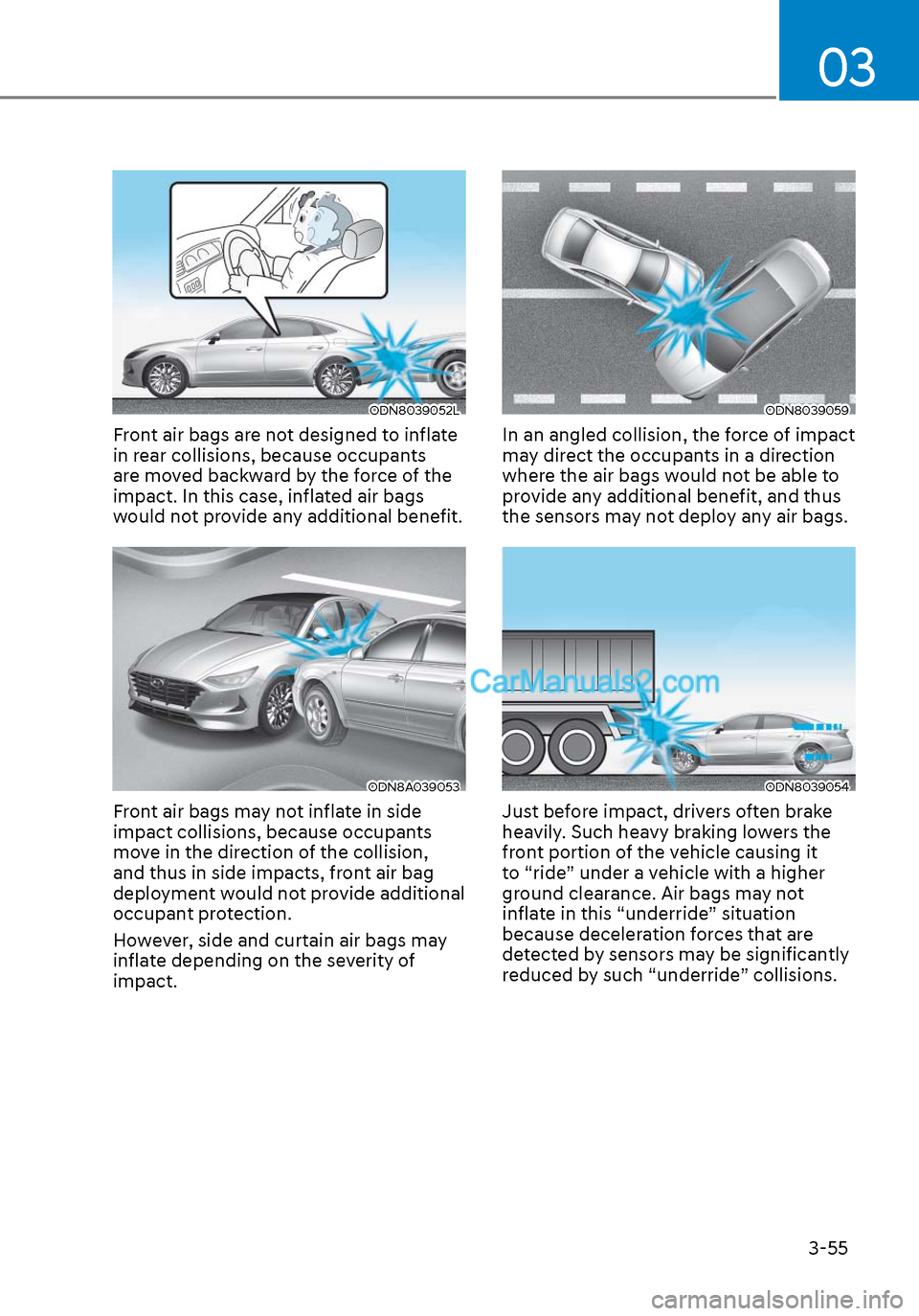Hyundai Sonata 2020 Manual Online 03
3-55
ODN8039052LODN8039052L
Front air bags are not designed to inflate
in rear collisions, because occupants
are moved backward by the force of the
impact. In this case, inflated air bags
would Hyundai Sonata 2020 Manual Online 03
3-55
ODN8039052LODN8039052L
Front air bags are not designed to inflate
in rear collisions, because occupants
are moved backward by the force of the
impact. In this case, inflated air bags
would