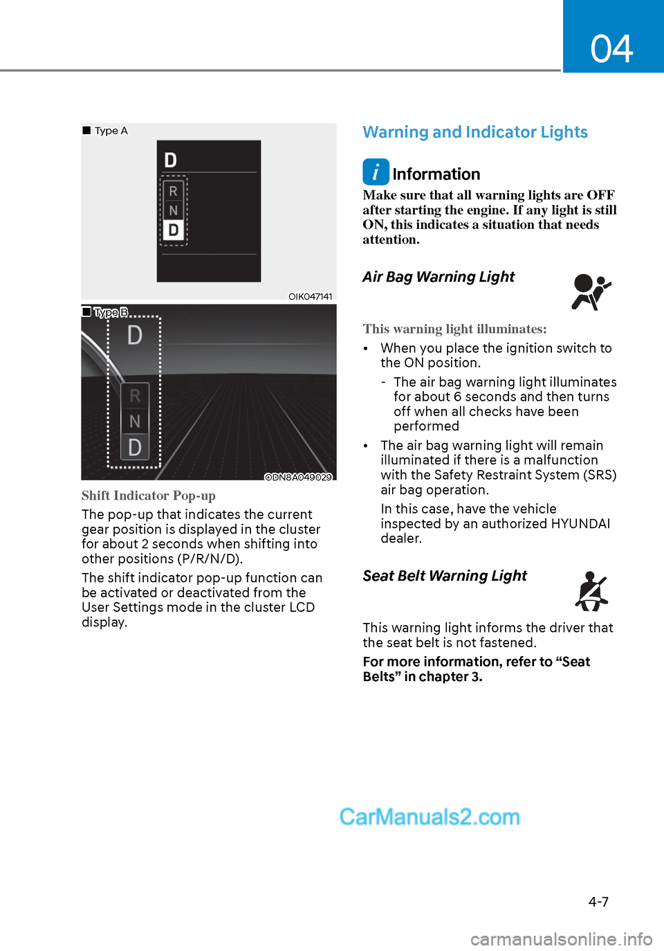 Hyundai Sonata 2020  Owners Manual 04
4-7
OIK047141OIK047141
ODN8A049029ODN8A049029
Shift Indicator Pop-up
The pop-up that indicates the current 
gear position is displa
yed in the cluster 
for about 2 seconds when shifting into 
other