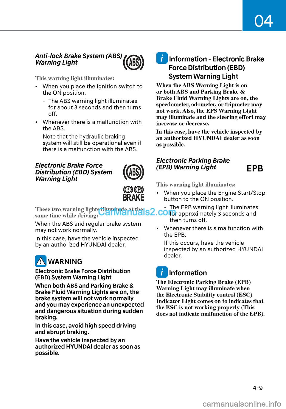 Hyundai Sonata 2020 Owners Manual 04
4-9
Anti-lock Brake System (ABS)
Warning Light
This warning light illuminates:
• When you place the ignition switch to the ON position.
-
The ABS warning light illuminates
for about 3 second Hyundai Sonata 2020 Owners Manual 04
4-9
Anti-lock Brake System (ABS)
Warning Light
This warning light illuminates:
• When you place the ignition switch to the ON position.
-
The ABS warning light illuminates
for about 3 second