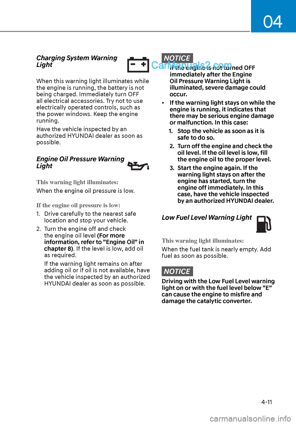 Hyundai Sonata 2020 Owners Manual 04
4-11
Charging System Warning
Light
When this warning light illuminates while
the engine is running, the battery is not
being charged. Immediately turn OFF
all electrical accessories. Try not to Hyundai Sonata 2020 Owners Manual 04
4-11
Charging System Warning
Light
When this warning light illuminates while
the engine is running, the battery is not
being charged. Immediately turn OFF
all electrical accessories. Try not to