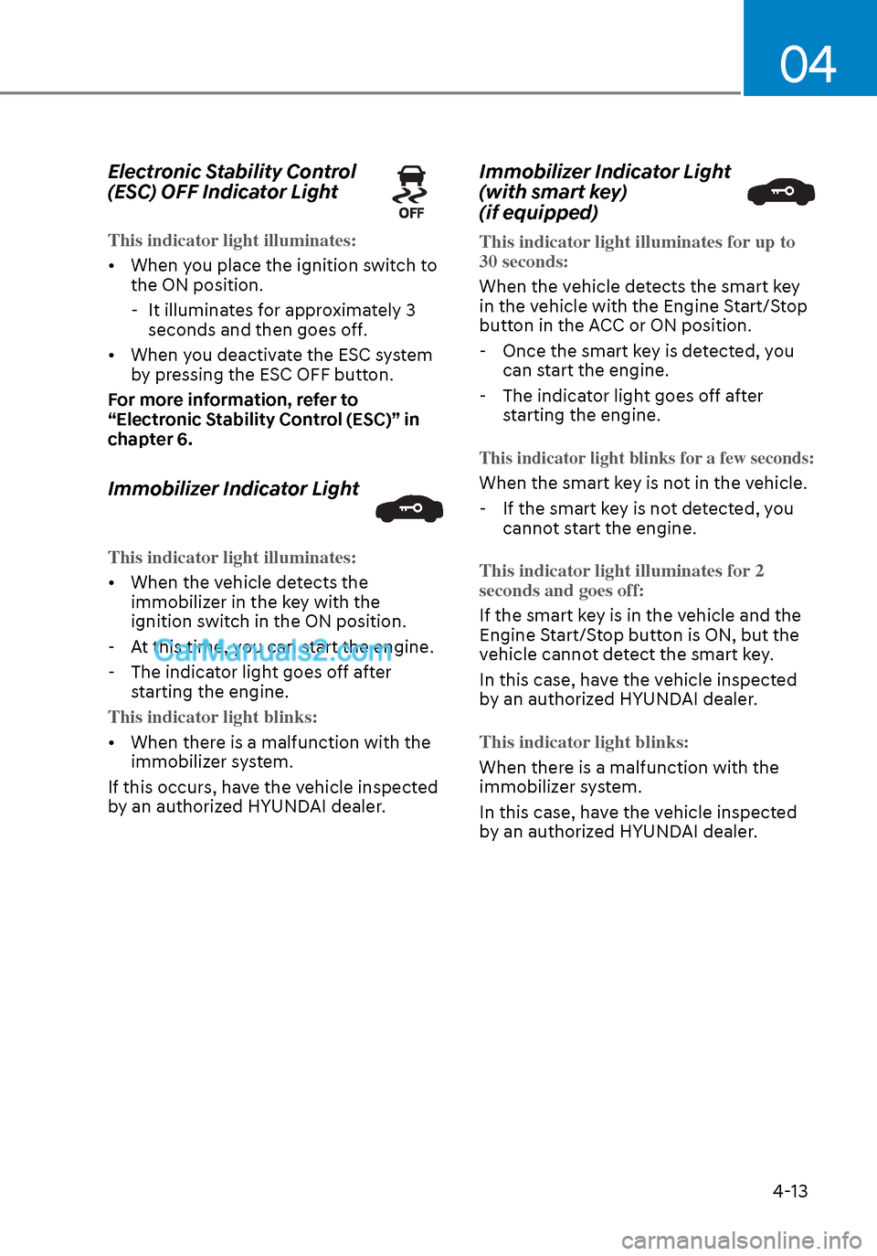 Hyundai Sonata 2020 Owners Manual 04
4-13
Electronic Stability Control
(ESC) OFF Indicator Light
This indicator light illuminates:
• When you place the ignition switch to the ON position.
-
It illuminates for approximately 3
se Hyundai Sonata 2020 Owners Manual 04
4-13
Electronic Stability Control
(ESC) OFF Indicator Light
This indicator light illuminates:
• When you place the ignition switch to the ON position.
-
It illuminates for approximately 3
se